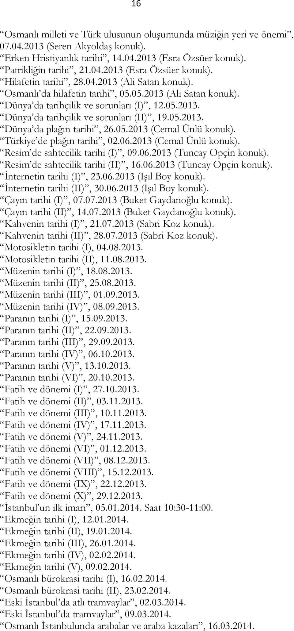 05.2013 (Cemal Ünlü konuk). Türkiye de plağın tarihi, 02.06.2013 (Cemal Ünlü konuk). Resim de sahtecilik tarihi (I), 09.06.2013 (Tuncay Opçin konuk). Resim de sahtecilik tarihi (II), 16.06.2013 (Tuncay Opçin konuk). İnternetin tarihi (I), 23.