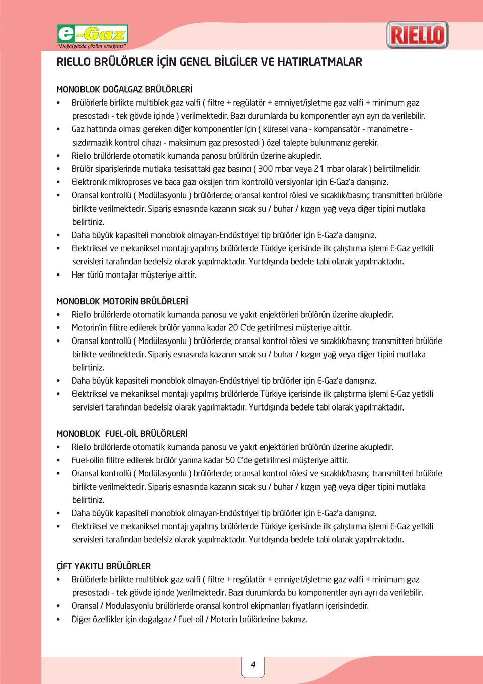 Gaz hattında olması gereken diğer komponentler için ( küresel vana - kompansatör - manometre - sızdırmazlık kontrol cihazı - maksimum gaz presostadı ) özel talepte bulunmanız gerekir.