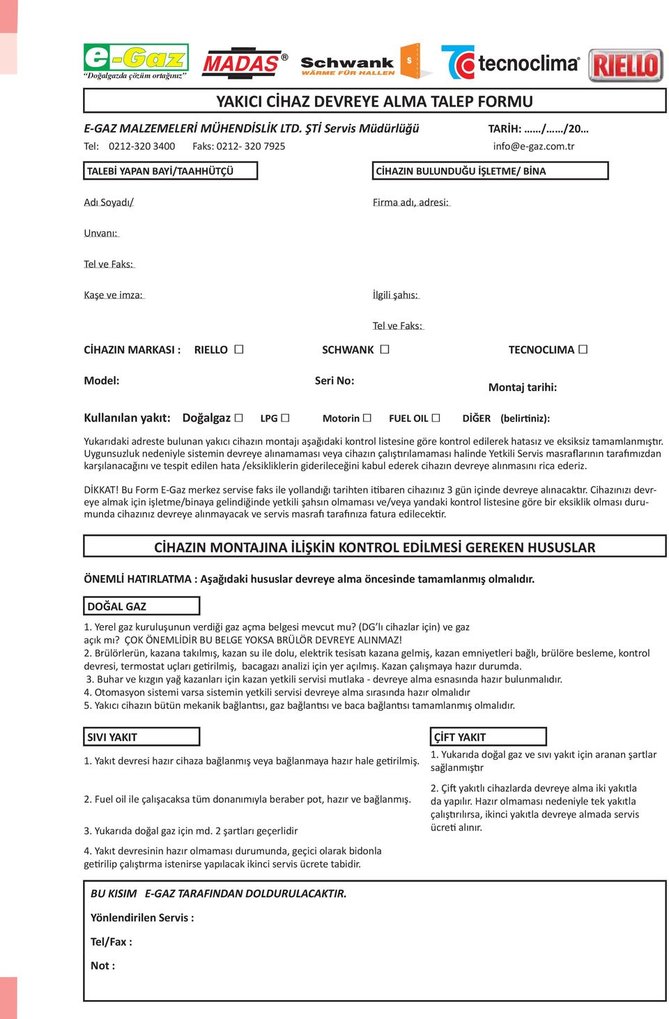 Model: Seri No: Montaj tarihi: Kullanılan yakıt: Doğalgaz LPG Motorin FUEL OIL DİĞER (belirtiniz): Yukarıdaki adreste bulunan yakıcı cihazın montajı aşağıdaki kontrol listesine göre kontrol edilerek