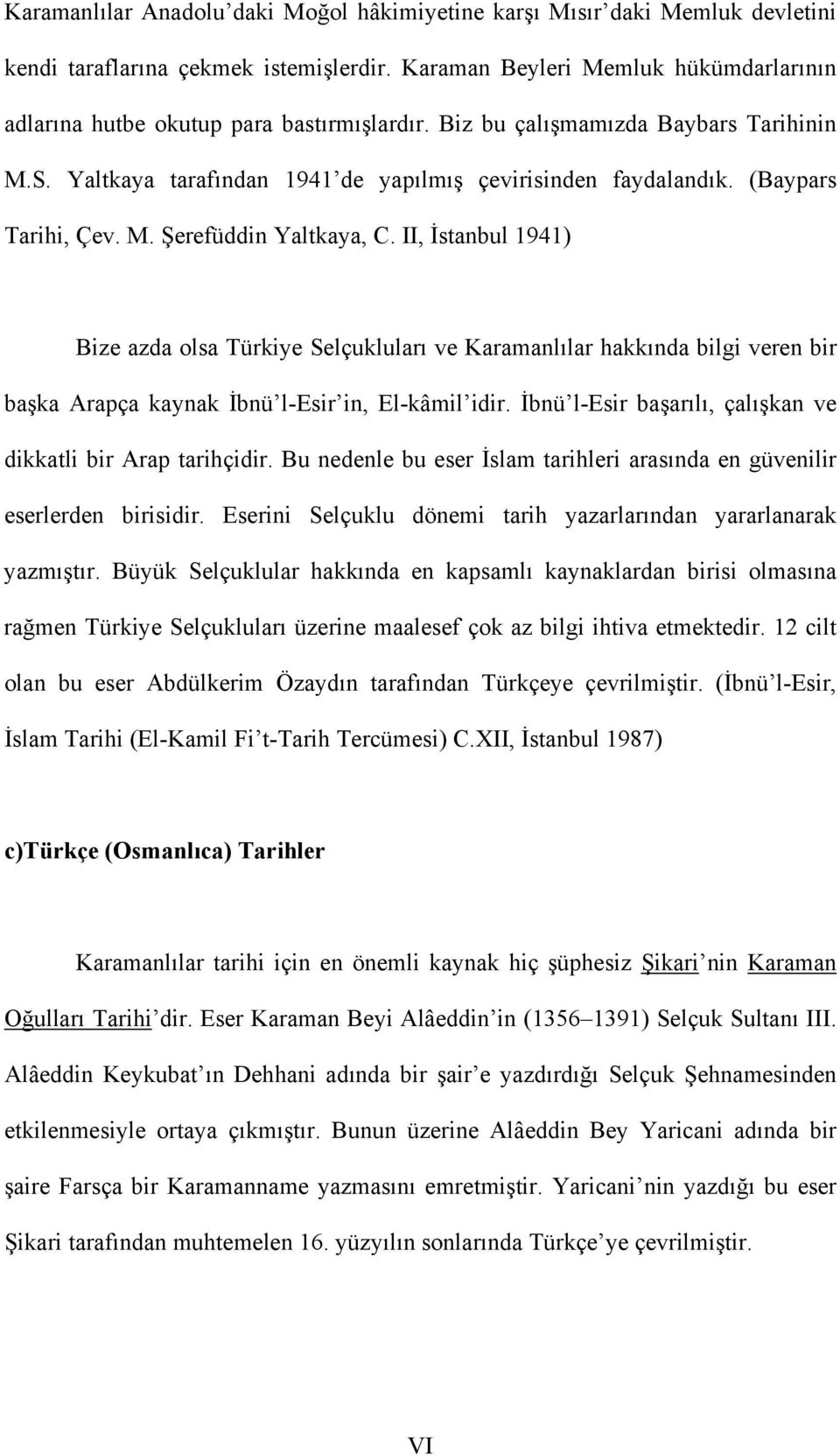 (Baypars Tarihi, Çev. M. Şerefüddin Yaltkaya, C. II, İstanbul 1941) Bize azda olsa Türkiye Selçukluları ve Karamanlılar hakkında bilgi veren bir başka Arapça kaynak İbnü l-esir in, El-kâmil idir.