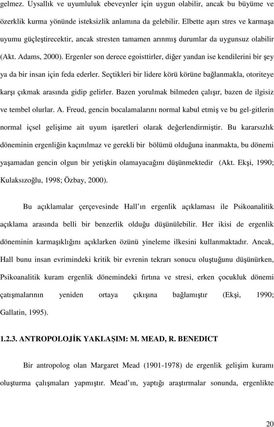 Ergenler son derece egoisttirler, diğer yandan ise kendilerini bir şey ya da bir insan için feda ederler. Seçtikleri bir lidere körü körüne bağlanmakla, otoriteye karşı çıkmak arasında gidip gelirler.