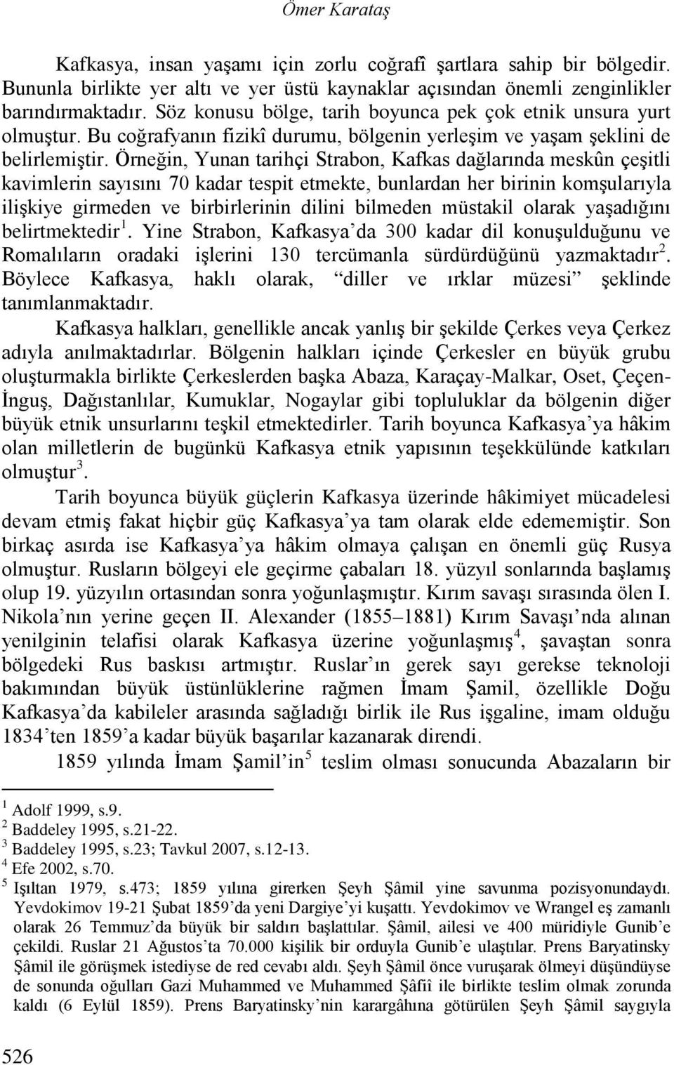 Örneğin, Yunan tarihçi Strabon, Kafkas dağlarında meskûn çeşitli kavimlerin sayısını 70 kadar tespit etmekte, bunlardan her birinin komşularıyla ilişkiye girmeden ve birbirlerinin dilini bilmeden