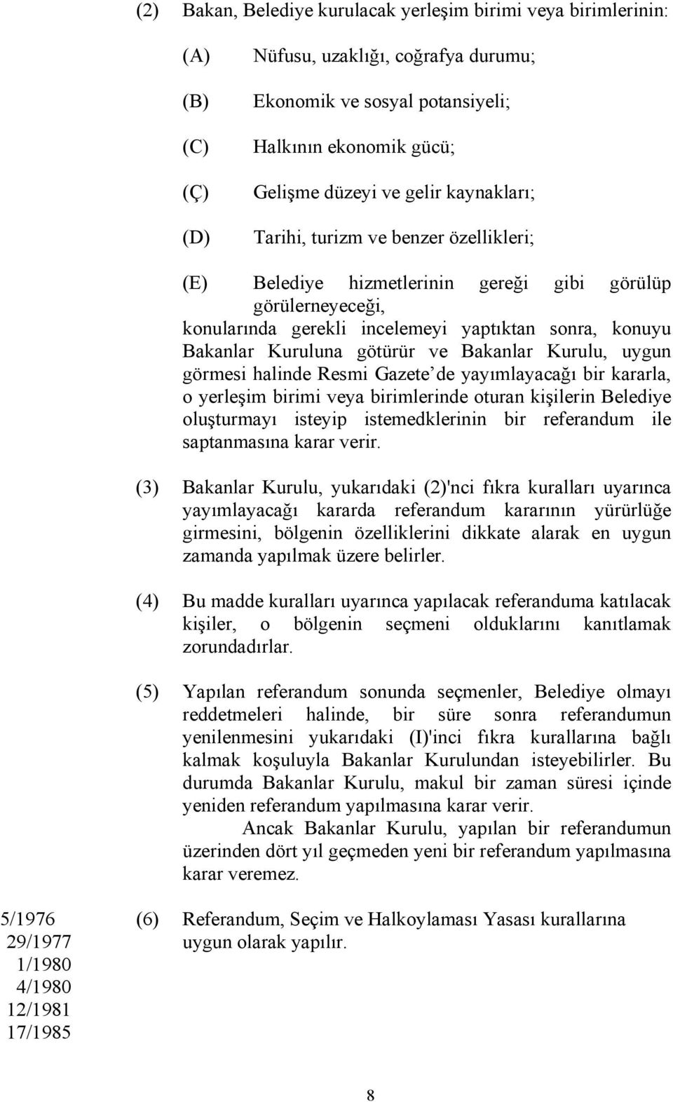 Bakanlar Kurulu, uygun görmesi halinde Resmi Gazete de yayımlayacağı bir kararla, o yerleşim birimi veya birimlerinde oturan kişilerin Belediye oluşturmayı isteyip istemedklerinin bir referandum ile