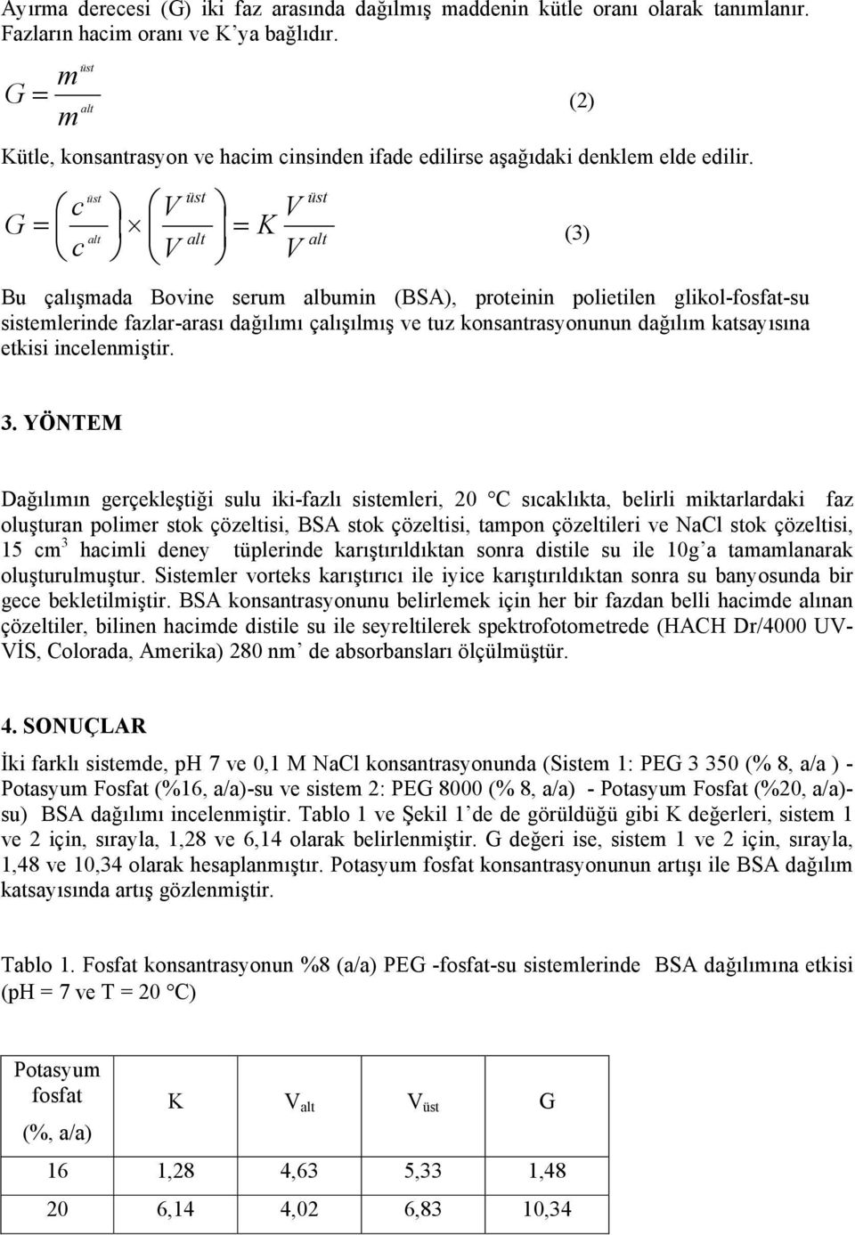 c c V V V = K V = (3) Bu çalışmada Bovine serum albumin (BSA), proteinin polietilen glikol-fosfat-su sistemlerinde fazlar-arası dağılımı çalışılmış ve tuz konsantrasyonunun dağılım katsayısına etkisi