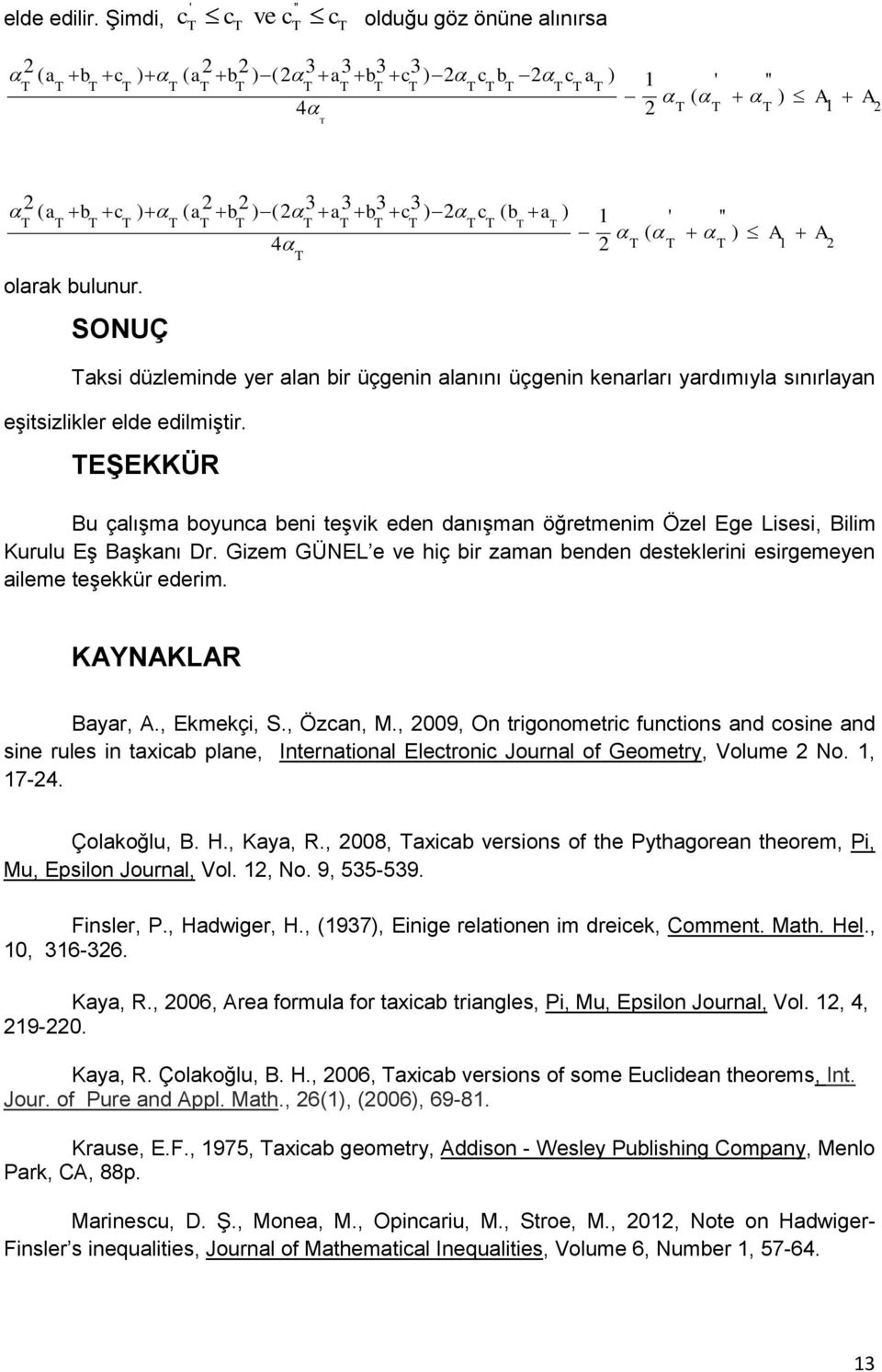 EŞEKKÜR Bu çalışma boyuna beni teşvik eden danışman öğretmenim Özel Ege Lisesi, Bilim Kurulu Eş Başkanı Dr. Gizem GÜNEL e ve hiç bir zaman benden desteklerini esirgemeyen aileme teşekkür ederim.