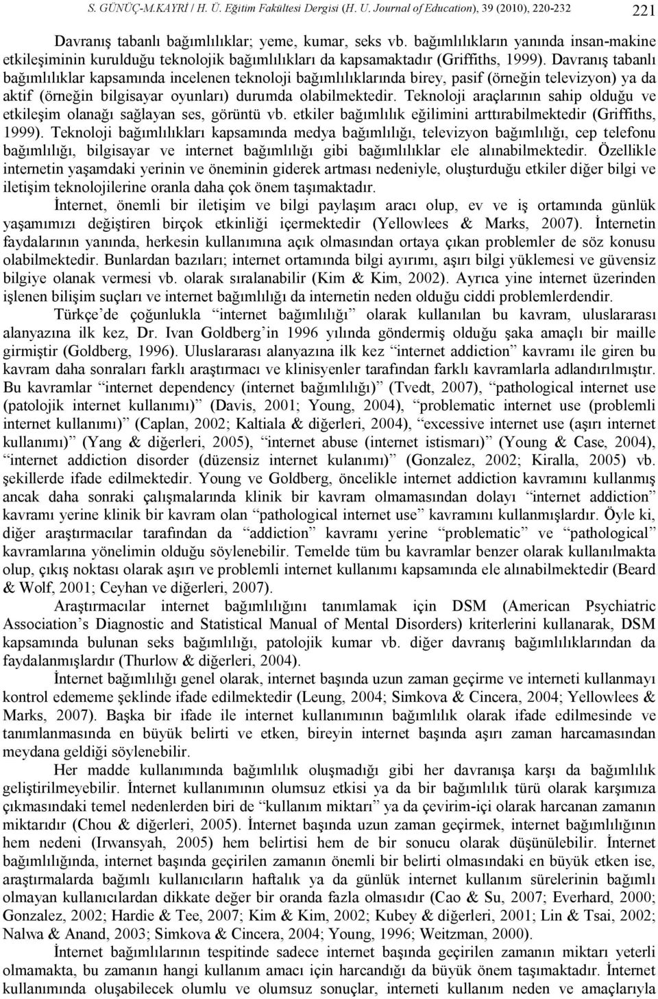 Davranış tabanlı bağımlılıklar kapsamında incelenen teknoloji bağımlılıklarında birey, pasif (örneğin televizyon) ya da aktif (örneğin bilgisayar oyunları) durumda olabilmektedir.