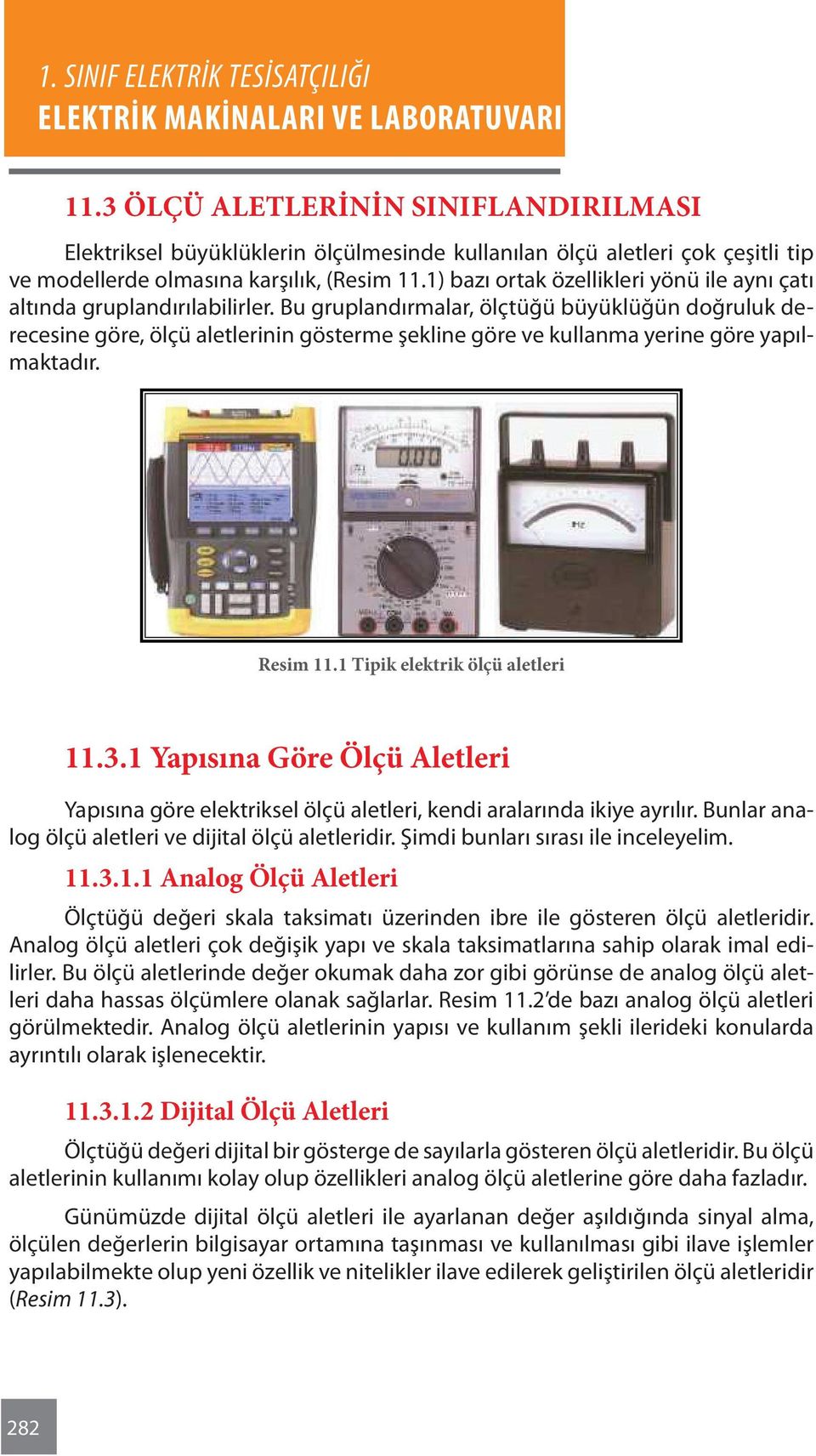 Bu gruplandırmalar, ölçtüğü büyüklüğün doğruluk derecesine göre, ölçü aletlerinin gösterme şekline göre ve kullanma yerine göre yapılmaktadır. Resim 11.1 Tipik elektrik ölçü aletleri 11.3.