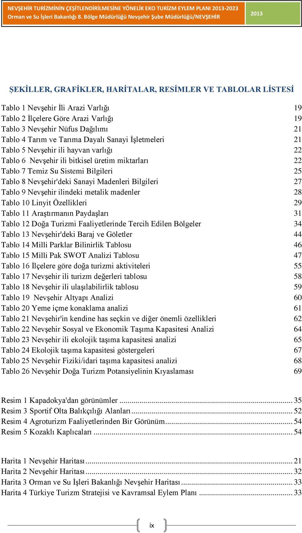 Sistemi Bilgileri 5 Tablo 8 Nevşehir'deki Sanayi Madenleri Bilgileri 7 Tablo 9 Nevşehir ilindeki metalik madenler 8 Tablo Linyit Özellikleri 9 Tablo Araştırmanın Paydaşları 3 Tablo Doğa Turizmi