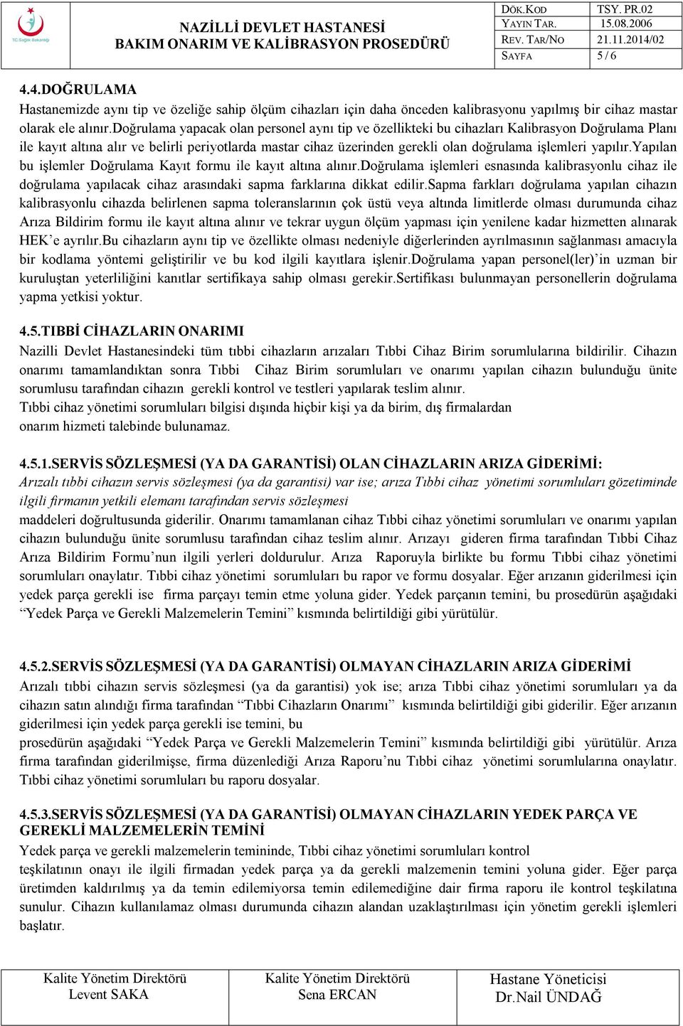 yapılır.yapılan bu işlemler Doğrulama Kayıt formu ile kayıt altına alınır.doğrulama işlemleri esnasında kalibrasyonlu cihaz ile doğrulama yapılacak cihaz arasındaki sapma farklarına dikkat edilir.