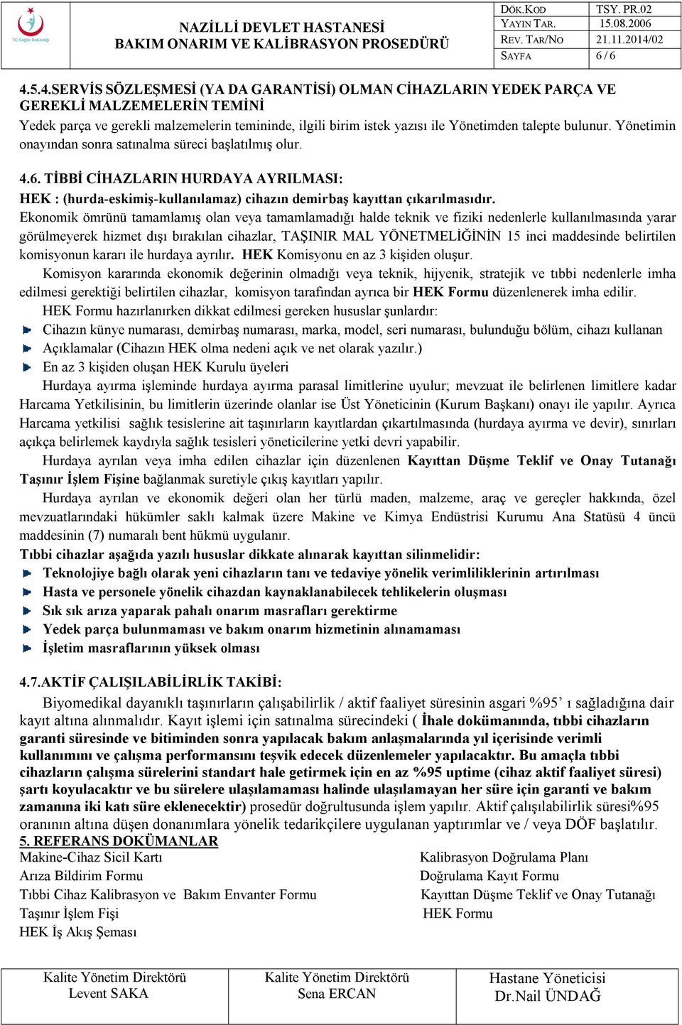 bulunur. Yönetimin onayından sonra satınalma süreci başlatılmış olur. 4.6. TİBBİ CİHAZLARIN HURDAYA AYRILMASI: HEK : (hurda-eskimiş-kullanılamaz) cihazın demirbaş kayıttan çıkarılmasıdır.