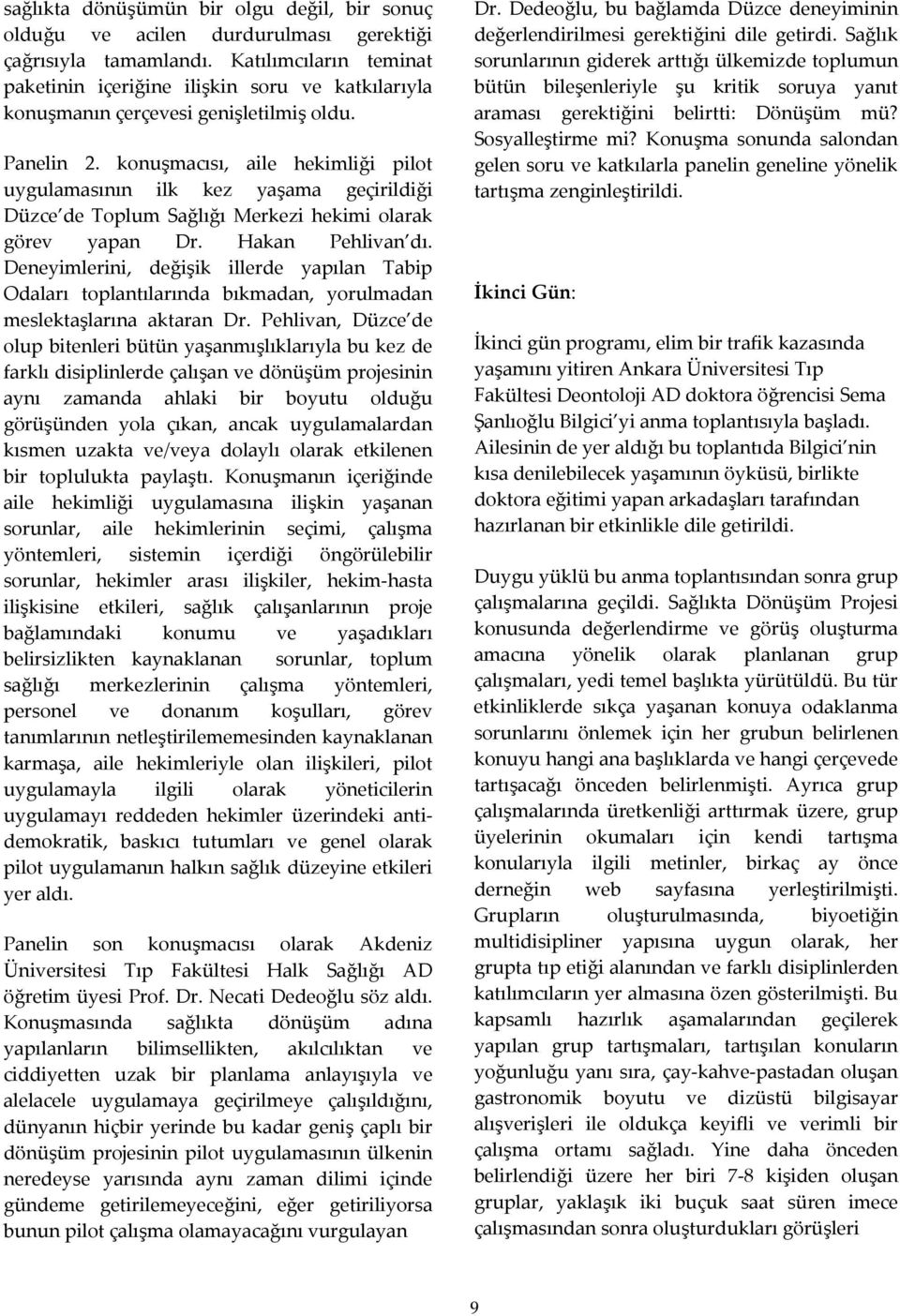 konuşmacısı, aile hekimliği pilot uygulamasının ilk kez yaşama geçirildiği Düzce de Toplum Sağlığı Merkezi hekimi olarak görev yapan Dr. Hakan Pehlivan dı.