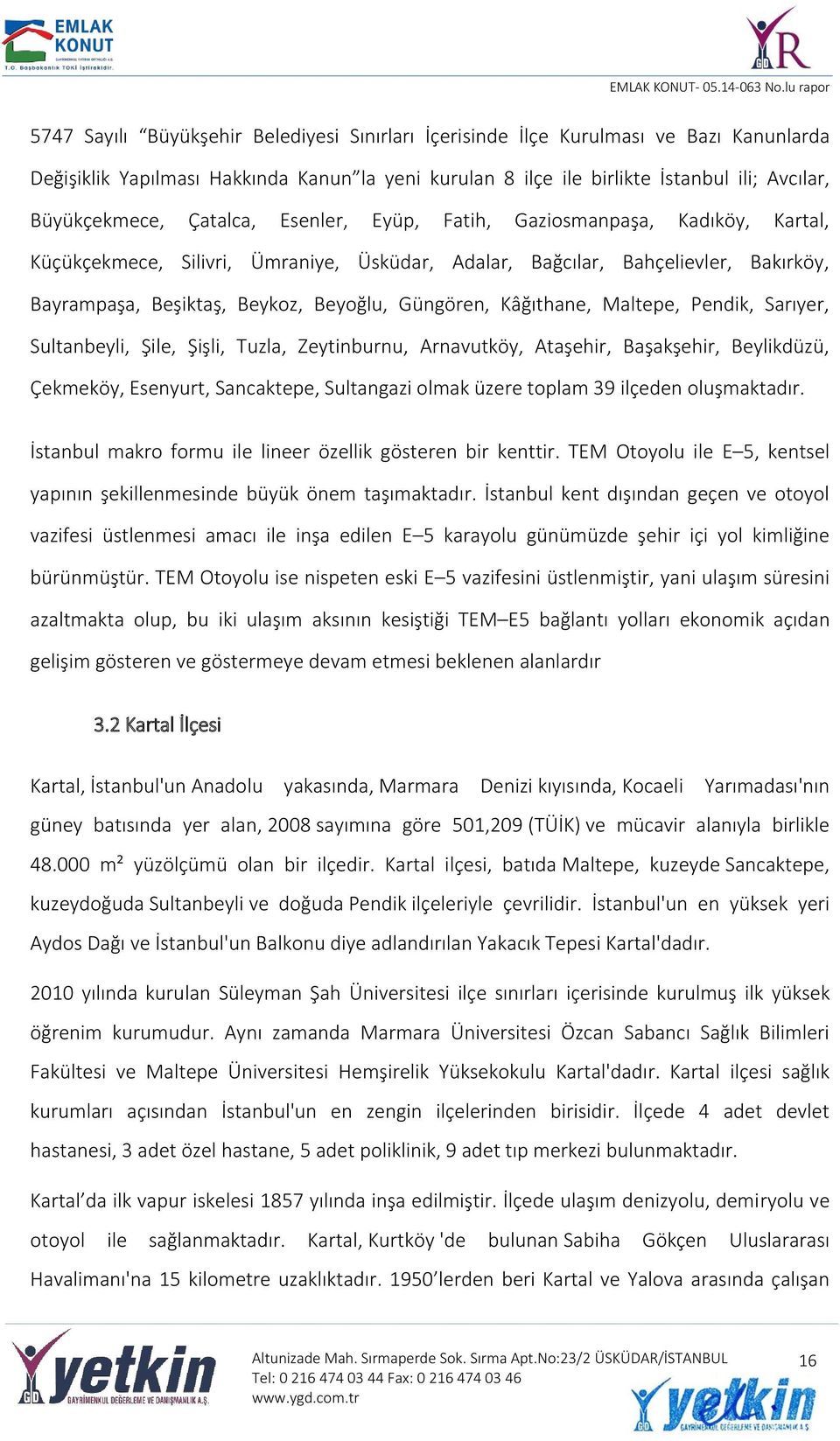 Kâğıthane, Maltepe, Pendik, Sarıyer, Sultanbeyli, Şile, Şişli, Tuzla, Zeytinburnu, Arnavutköy, Ataşehir, Başakşehir, Beylikdüzü, Çekmeköy, Esenyurt, Sancaktepe, Sultangazi olmak üzere toplam 39