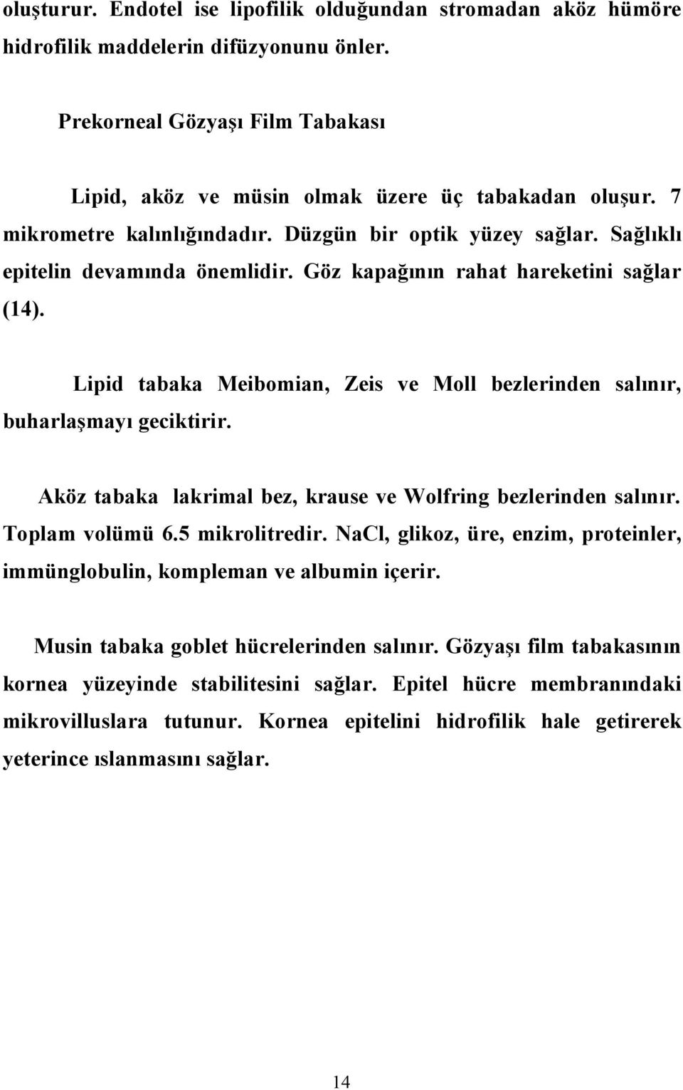 Lipid tabaka Meibomian, Zeis ve Moll bezlerinden salınır, buharlaşmayı geciktirir. Aköz tabaka lakrimal bez, krause ve Wolfring bezlerinden salınır. Toplam volümü 6.5 mikrolitredir.