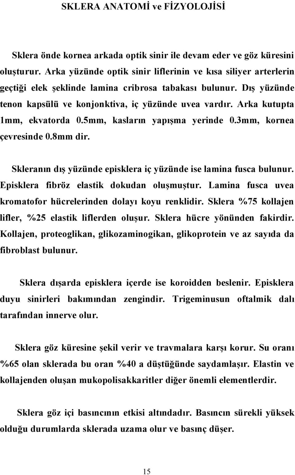 Arka kutupta 1mm, ekvatorda 0.5mm, kasların yapışma yerinde 0.3mm, kornea çevresinde 0.8mm dir. Skleranın dış yüzünde episklera iç yüzünde ise lamina fusca bulunur.