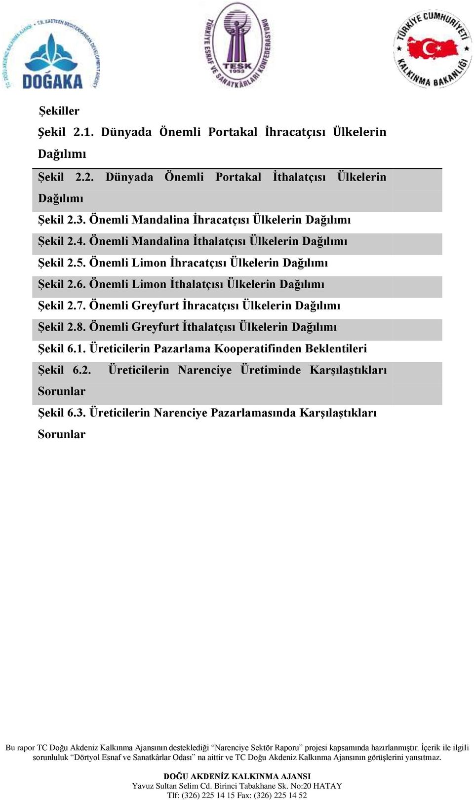 Önemli Limon Ġthalatçısı Ülkelerin Dağılımı ġekil 2.7. Önemli Greyfurt Ġhracatçısı Ülkelerin Dağılımı ġekil 2.8. Önemli Greyfurt Ġthalatçısı Ülkelerin Dağılımı ġekil 6.1.