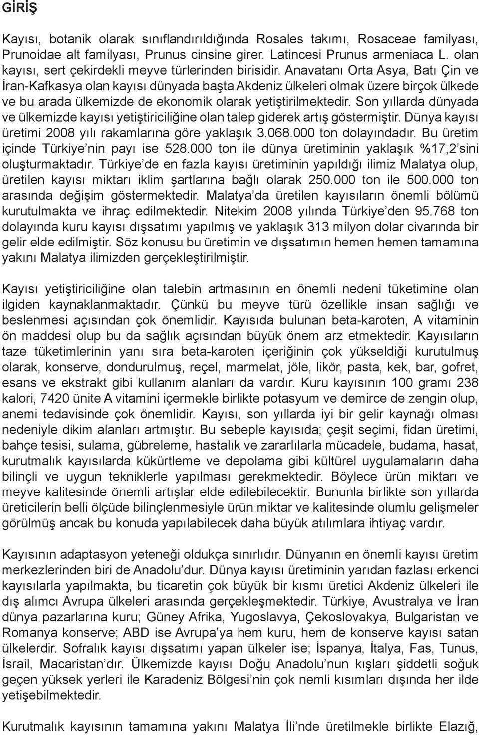 Anavatanı Orta Asya, Batı Çin ve İran-Kafkasya olan kayısı dünyada başta Akdeniz ülkeleri olmak üzere birçok ülkede ve bu arada ülkemizde de ekonomik olarak yetiştirilmektedir.