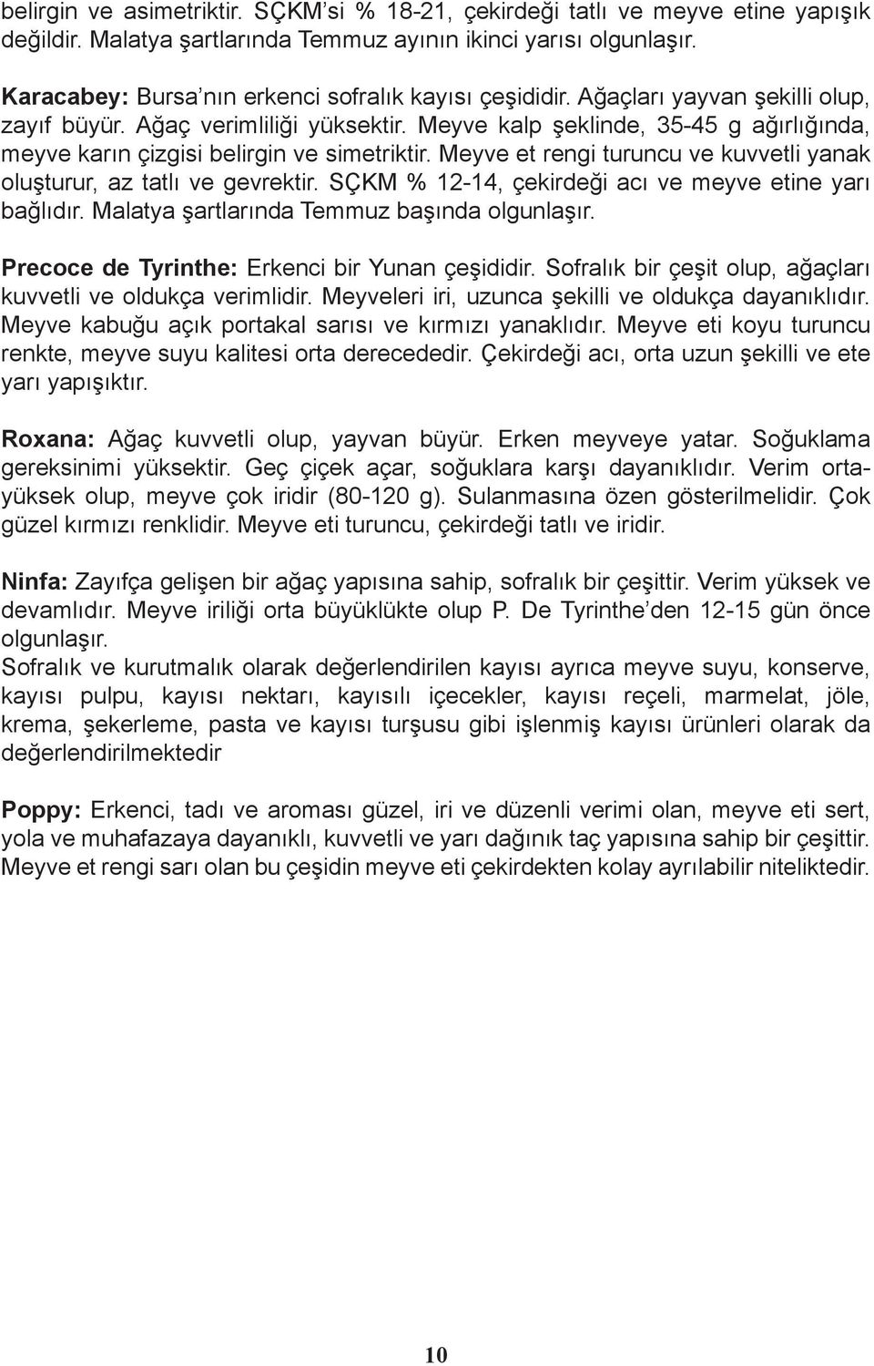 Meyve kalp şeklinde, 35-45 g ağırlığında, meyve karın çizgisi belirgin ve simetriktir. Meyve et rengi turuncu ve kuvvetli yanak oluşturur, az tatlı ve gevrektir.