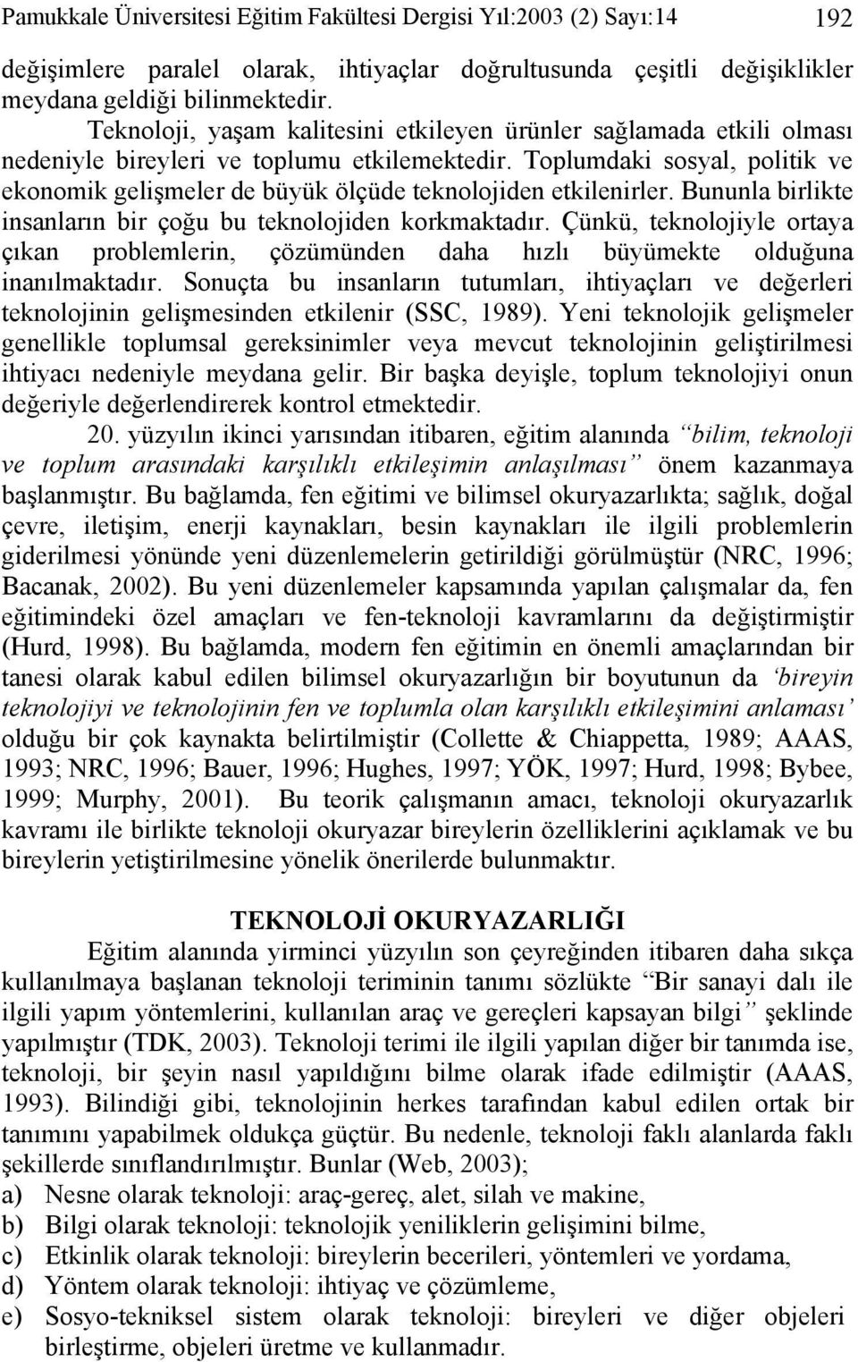 Toplumdaki sosyal, politik ve ekonomik gelişmeler de büyük ölçüde teknolojiden etkilenirler. Bununla birlikte insanların bir çoğu bu teknolojiden korkmaktadır.