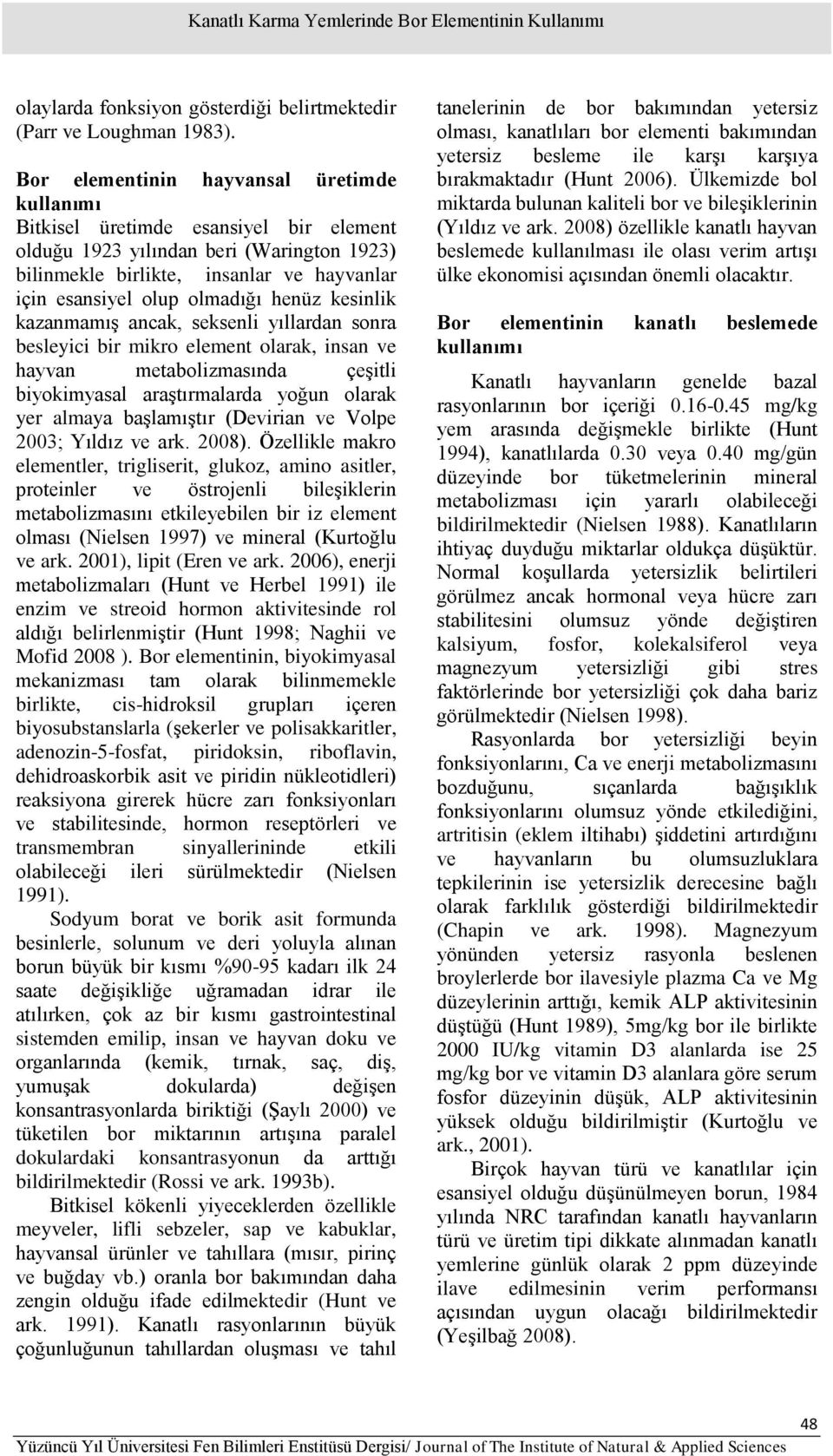 henüz kesinlik kazanmamış ancak, seksenli yıllardan sonra besleyici bir mikro element olarak, insan ve hayvan metabolizmasında çeşitli biyokimyasal araştırmalarda yoğun olarak yer almaya başlamıştır