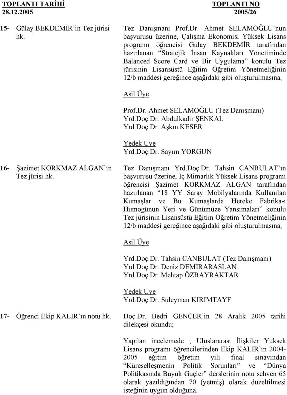 Uygulama konulu Tez jürisinin Lisansüstü Eğitim Öğretim Yönetmeliğinin 12/b maddesi gereğince aşağıdaki gibi oluşturulmasına, Prof.Dr. Ahmet SELAMOĞLU (Tez Danışmanı) Yrd.Doç.Dr. Abdulkadir ŞENKAL Yrd.