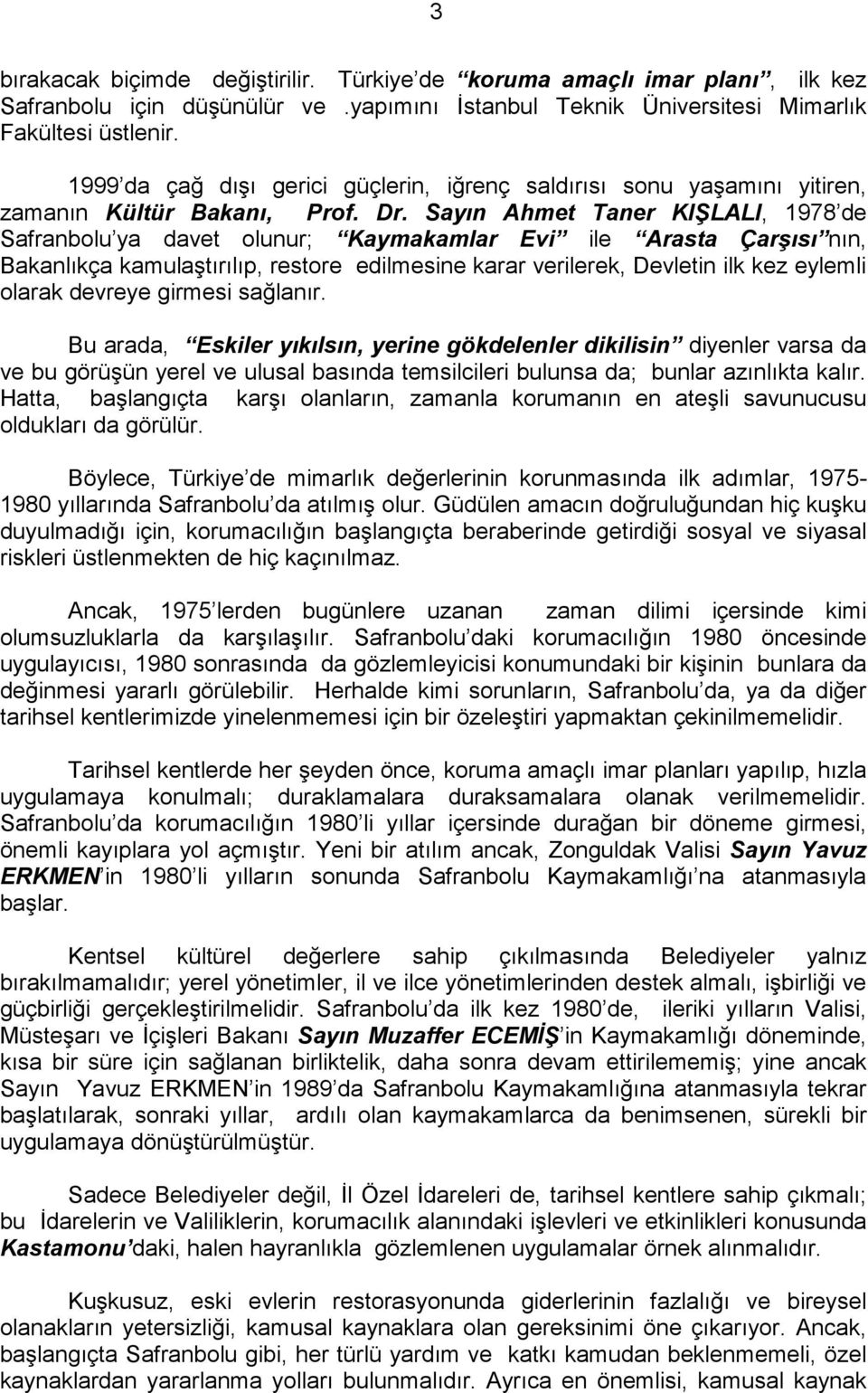 Sayın Ahmet Taner KIŞLALI, 1978 de Safranbolu ya davet olunur; Kaymakamlar Evi ile Arasta Çarşısı nın, Bakanlıkça kamulaştırılıp, restore edilmesine karar verilerek, Devletin ilk kez eylemli olarak