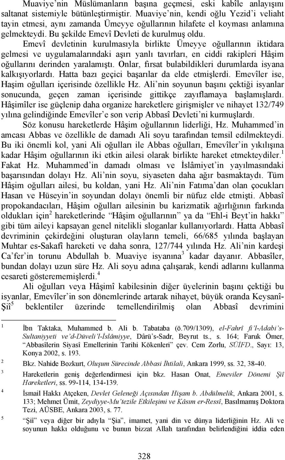 Emevî devletinin kurulmasıyla birlikte Ümeyye oğullarının iktidara gelmesi ve uygulamalarındaki aşırı yanlı tavırları, en ciddi rakipleri Hâşim oğullarını derinden yaralamıştı.