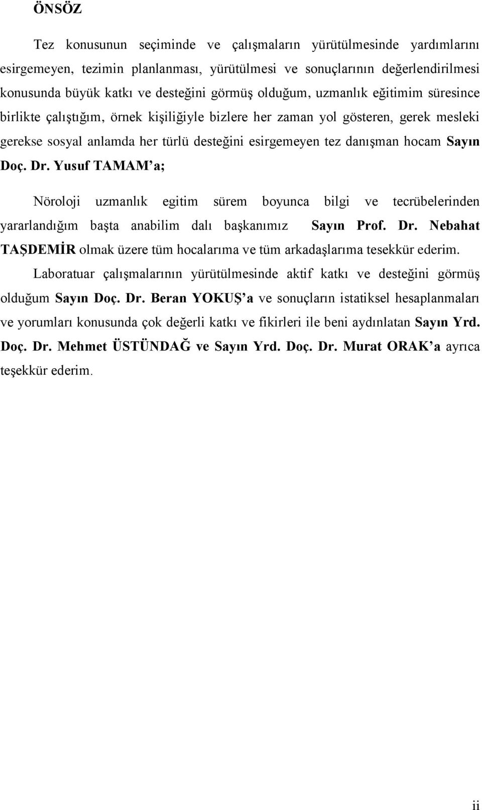 Sayın Doç. Dr. Yusuf TAMAM a; Nöroloji uzmanlık egitim sürem boyunca bilgi ve tecrübelerinden yararlandığım başta anabilim dalı başkanımız Sayın Prof. Dr. Nebahat TAġDEMĠR olmak üzere tüm hocalarıma ve tüm arkadaşlarıma tesekkür ederim.