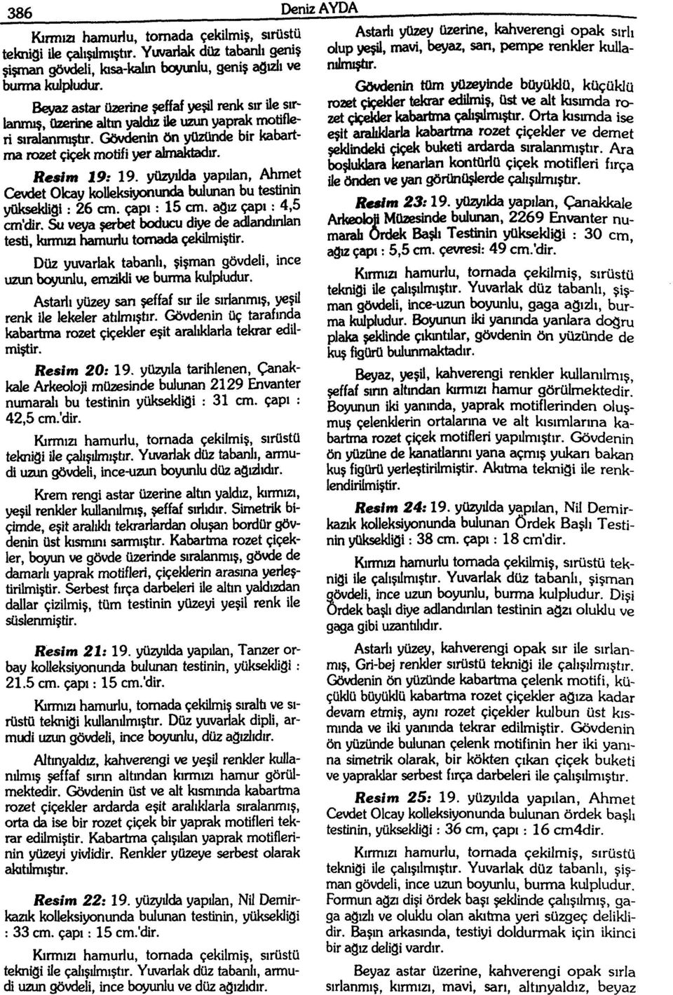 yüzyılda yapılan, Ahmet Cevdet Ok:ay kolleksiyonufkia bulunan bu testinin yüksekliği: 26 cm. çapı: 15 cm. ağız çapı: 4,5 cm'dir.