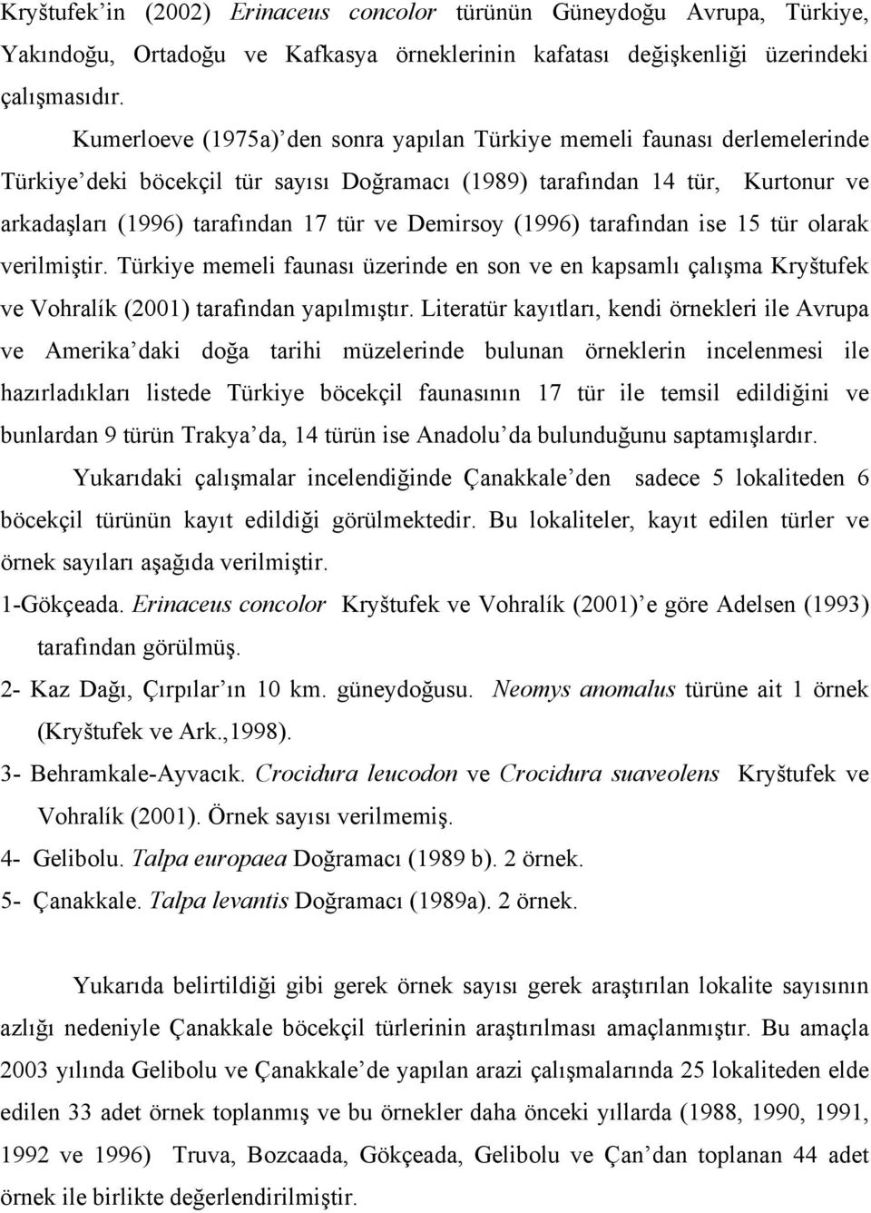 Demirsoy (1996) tarafından ise 15 tür olarak verilmiştir. Türkiye memeli faunası üzerinde en son ve en kapsamlı çalışma Kryštufek ve Vohralík (2001) tarafından yapılmıştır.