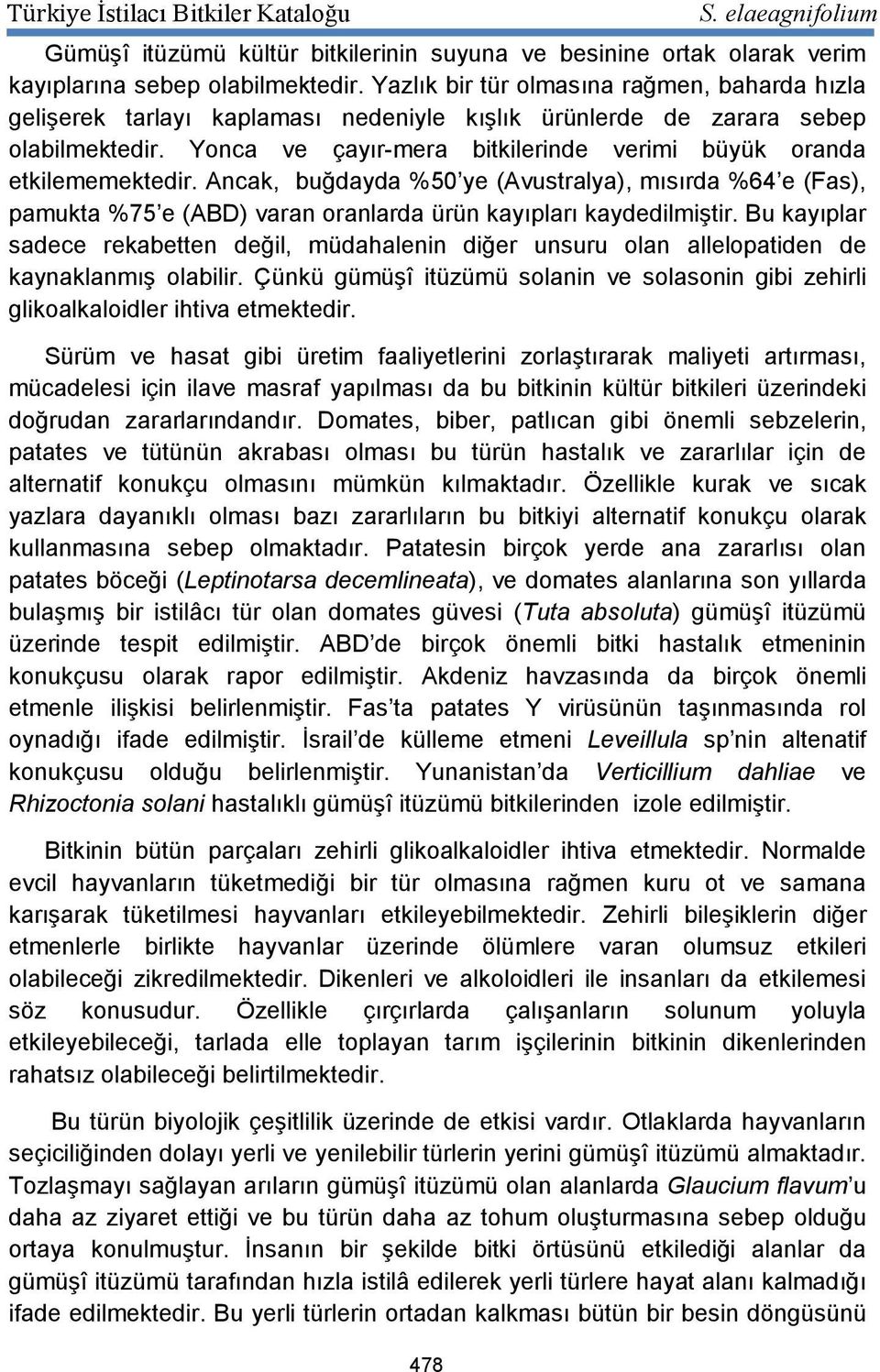 Yonca ve çayır-mera bitkilerinde verimi büyük oranda etkilememektedir. Ancak, buğdayda %50 ye (Avustralya), mısırda %64 e (Fas), pamukta %75 e (ABD) varan oranlarda ürün kayıpları kaydedilmiştir.