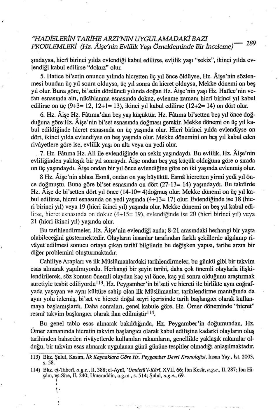 Aişe'nin sözlenınesi bundan üç yıl sonra olduysa, üç yıl sonra da hicret olduysa, Mekke dönemi on beş yıl olur. Buna göre, bi'setin dördüncü yılında doğan Hz. Aişe'nin yaşı Hz.