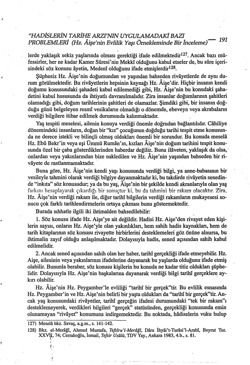 Aişe'nin doğumundan ve yaşından bahseden rivayetlerde de aynı durum görülmektedir. Bu rivayetlerin hepsinin kaynağı Hz. Aişe'dir.