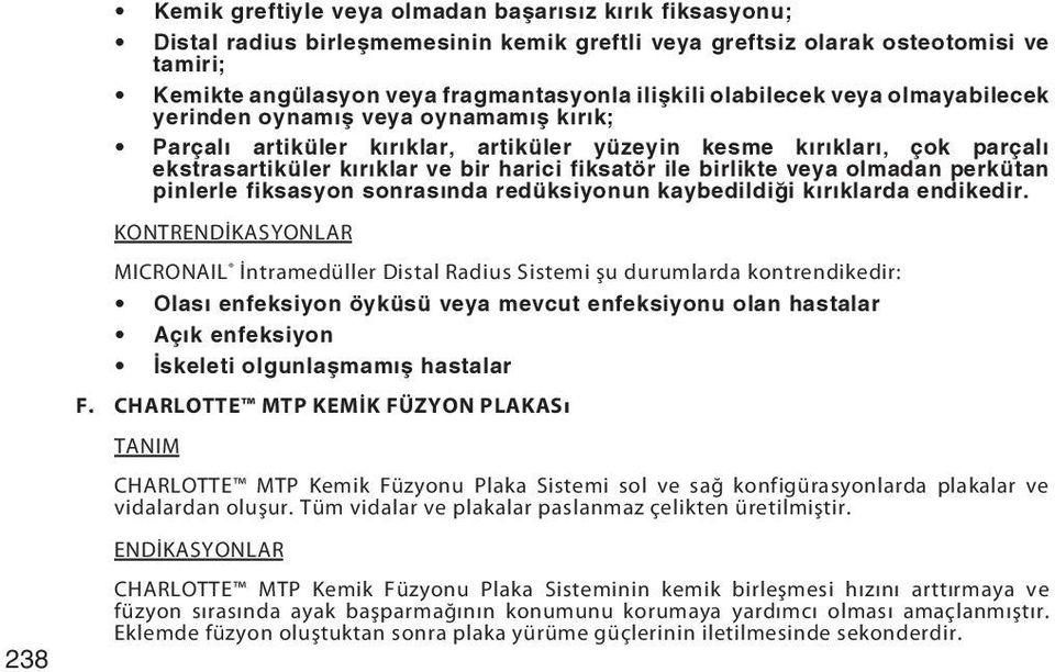 birlikte veya olmadan perkütan pinlerle fiksasyon sonrasında redüksiyonun kaybedildiği kırıklarda endikedir.