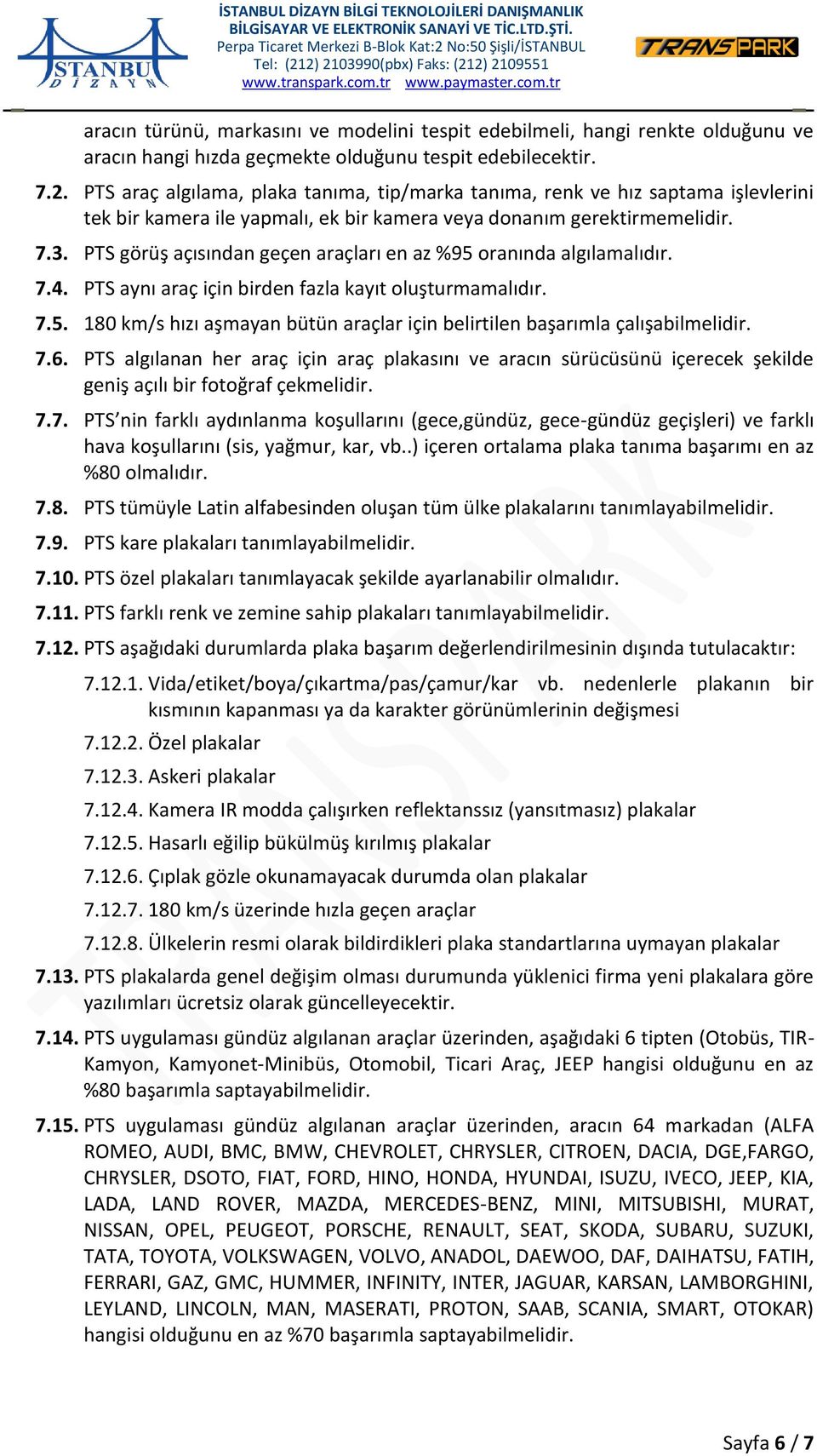 PTS görüş açısından geçen araçları en az %95 oranında algılamalıdır. 7.4. PTS aynı araç için birden fazla kayıt oluşturmamalıdır. 7.5. 180 km/s hızı aşmayan bütün araçlar için belirtilen başarımla çalışabilmelidir.