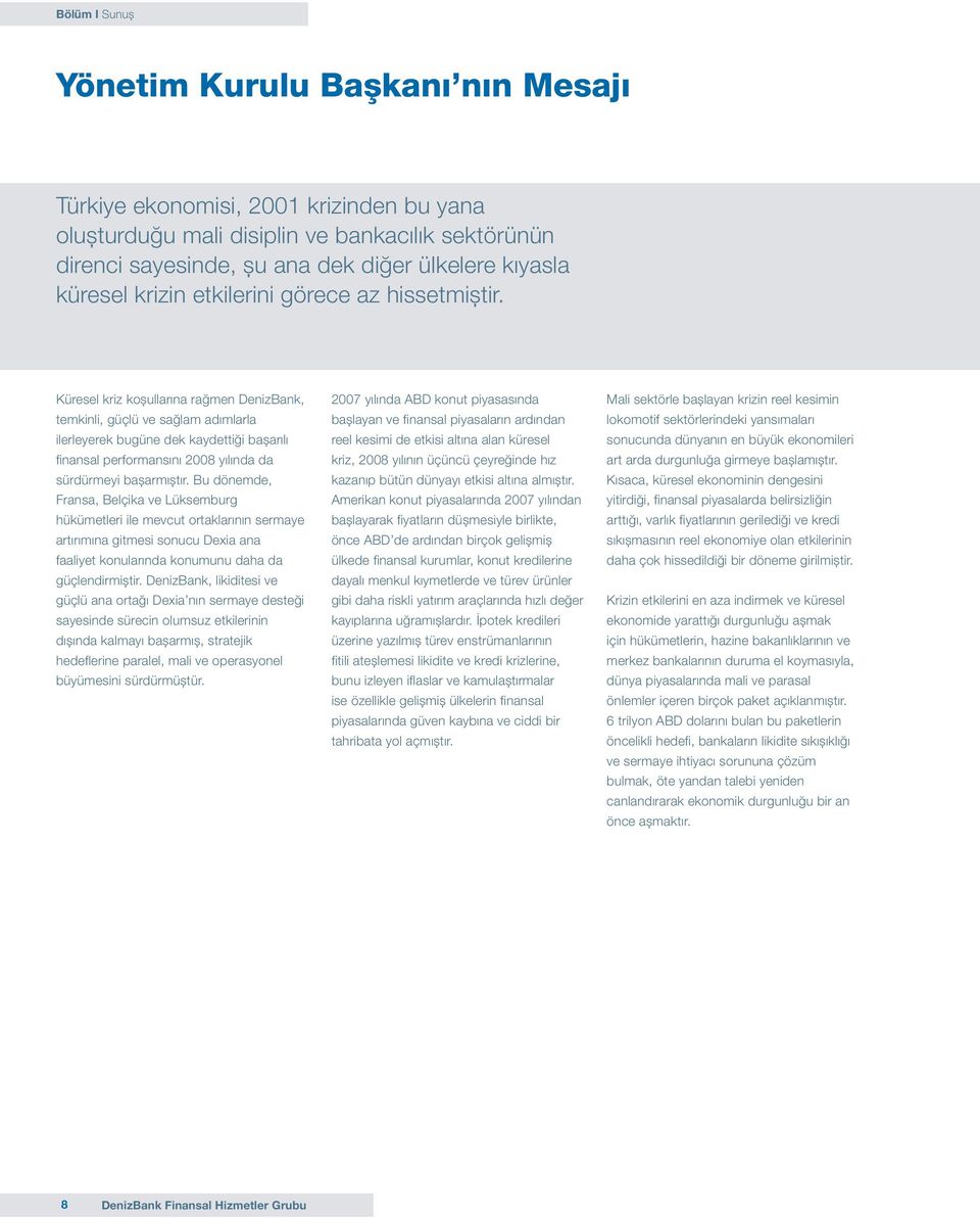 Küresel kriz koșullarına rağmen DenizBank, temkinli, güçlü ve sağlam adımlarla ilerleyerek bugüne dek kaydettiği bașarılı finansal performansını 2008 yılında da sürdürmeyi bașarmıștır.