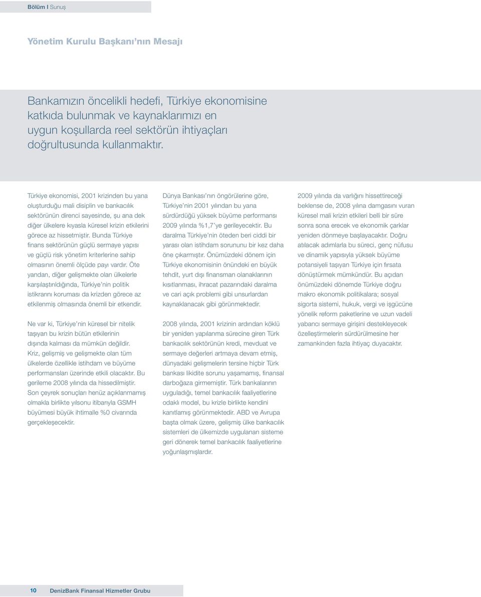 Türkiye ekonomisi, 2001 krizinden bu yana olușturduğu mali disiplin ve bankacılık sektörünün direnci sayesinde, șu ana dek diğer ülkelere kıyasla küresel krizin etkilerini görece az hissetmiștir.