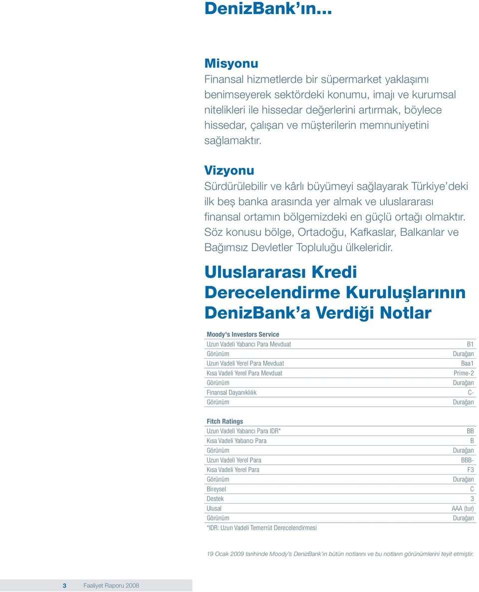 memnuniyetini sağlamaktır. Vizyonu Sürdürülebilir ve kârlı büyümeyi sağlayarak Türkiye deki ilk beș banka arasında yer almak ve uluslararası finansal ortamın bölgemizdeki en güçlü ortağı olmaktır.