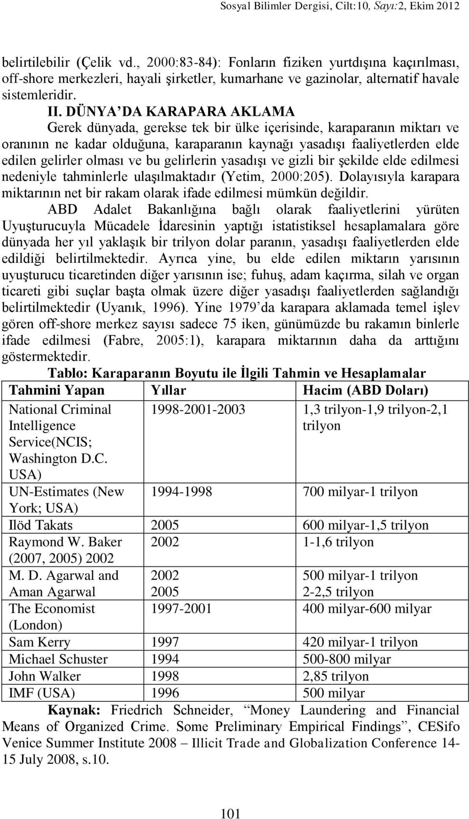 DÜNYA DA KARAPARA AKLAMA Gerek dünyada, gerekse tek bir ülke içerisinde, karaparanın miktarı ve oranının ne kadar olduğuna, karaparanın kaynağı yasadıģı faaliyetlerden elde edilen gelirler olması ve