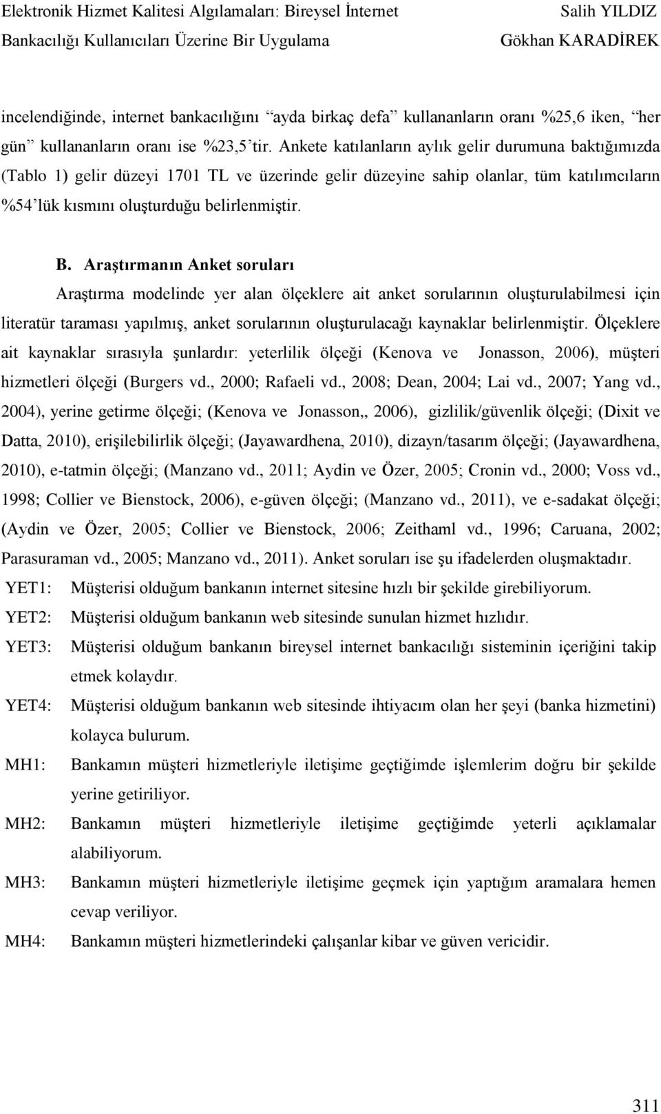 Araştırmanın Anket soruları Araştırma modelinde yer alan ölçeklere ait anket sorularının oluşturulabilmesi için literatür taraması yapılmış, anket sorularının oluşturulacağı kaynaklar belirlenmiştir.