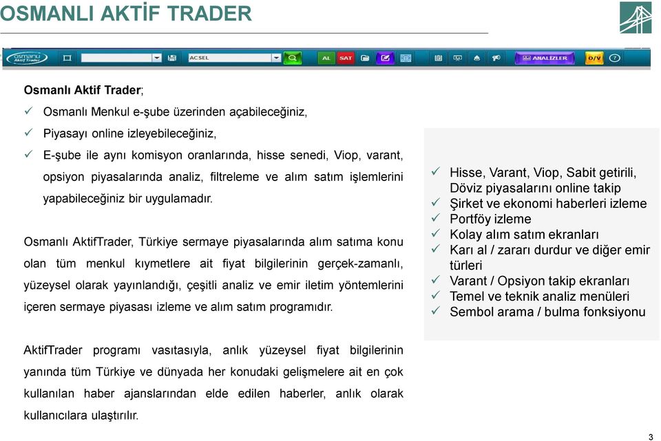 Osmanlı AktifTrader, Türkiye sermaye piyasalarında alım satıma konu olan tüm menkul kıymetlere ait fiyat bilgilerinin gerçek-zamanlı, yüzeysel olarak yayınlandığı, çeşitli analiz ve emir iletim