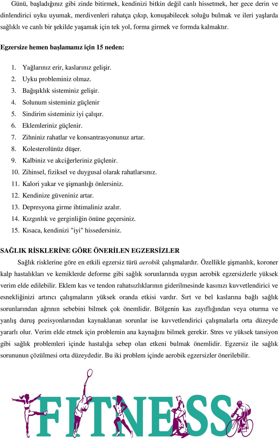 Bağışıklık sisteminiz gelişir. 4. Solunum sisteminiz güçlenir 5. Sindirim sisteminiz iyi çalışır. 6. Eklemleriniz güçlenir. 7. Zihniniz rahatlar ve konsantrasyonunuz artar. 8. Kolesterolünüz düşer. 9.