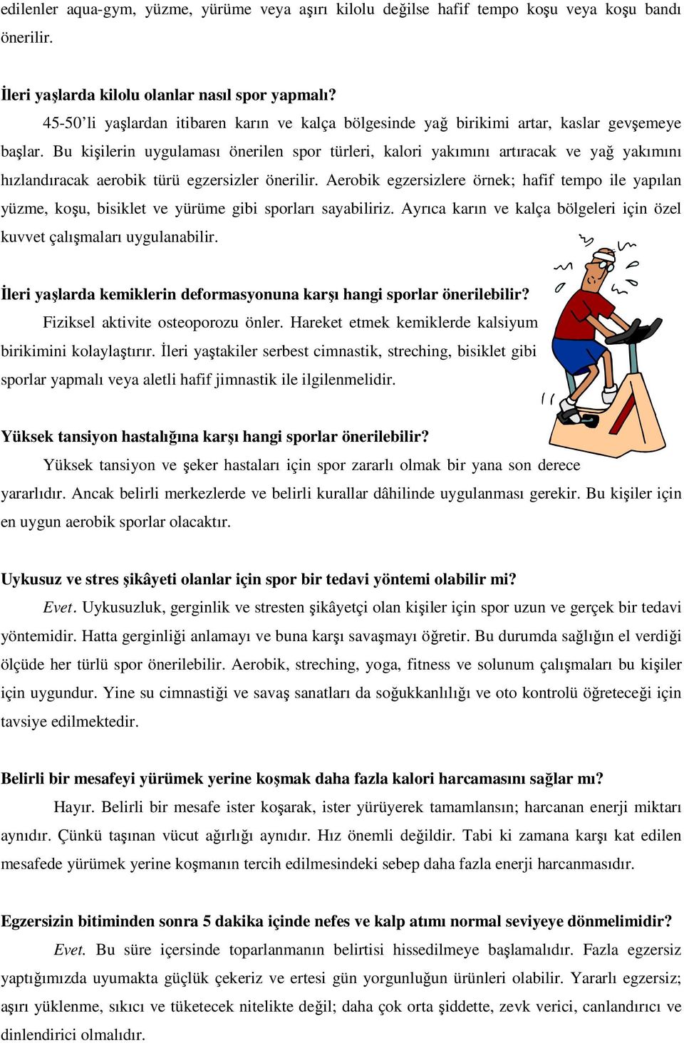 Bu kişilerin uygulaması önerilen spor türleri, kalori yakımını artıracak ve yağ yakımını hızlandıracak aerobik türü egzersizler önerilir.