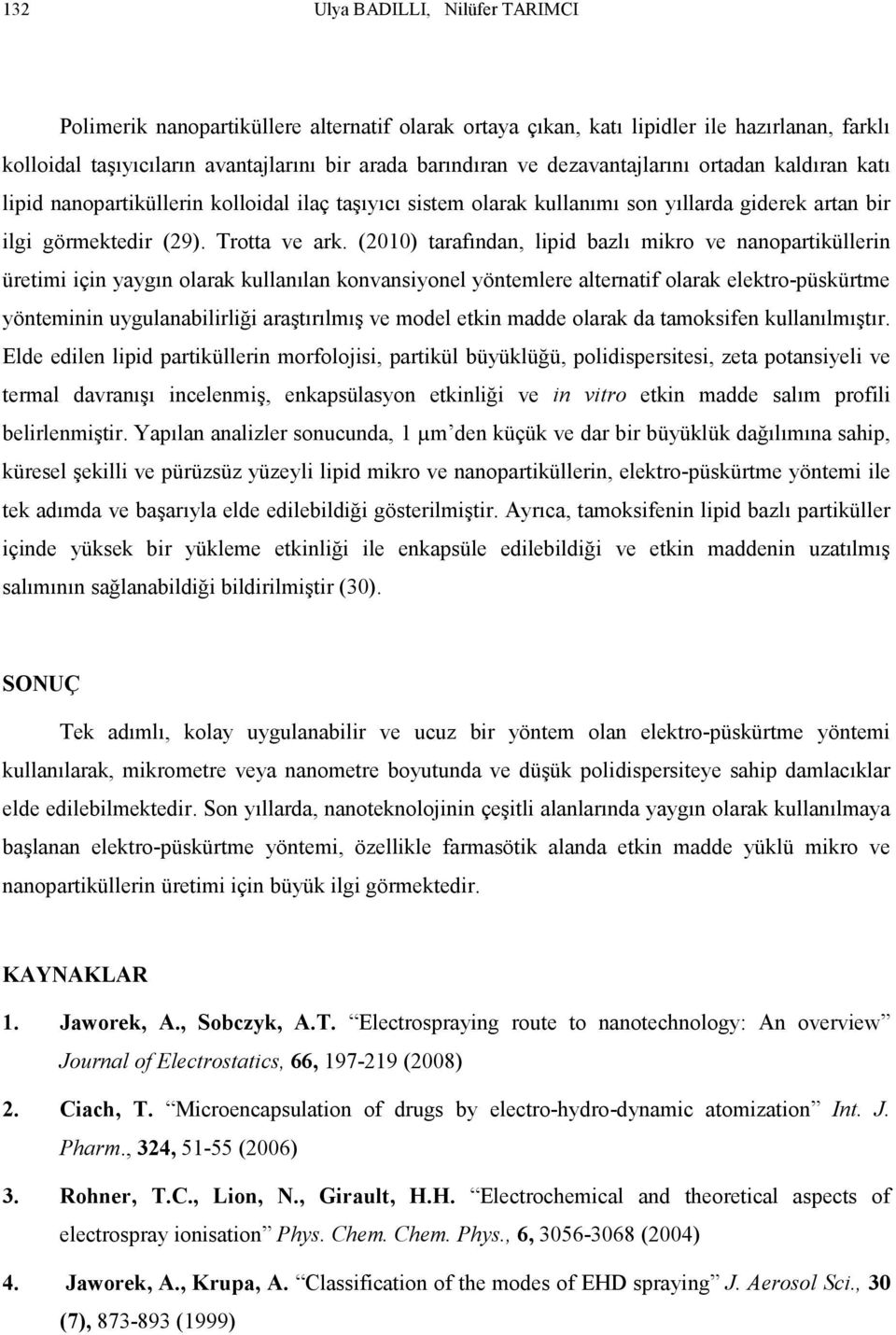 (2010) tarafından, lipid bazlı mikro ve nanopartiküllerin üretimi için yaygın olarak kullanılan konvansiyonel yöntemlere alternatif olarak elektro-püskürtme yönteminin uygulanabilirliği araştırılmış