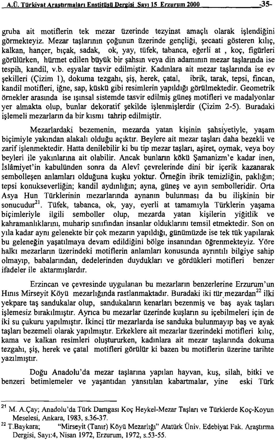 Mezar taşlarının çoğunun üzerinde gençliği, şecaati gösteren kılıç, kalkan, hançer, bıçak, sadak, ok, yay, tüfek, tabanca, egerli at, koç, figürleri görülürken, hürmet edilen büyük bir şahsın veya