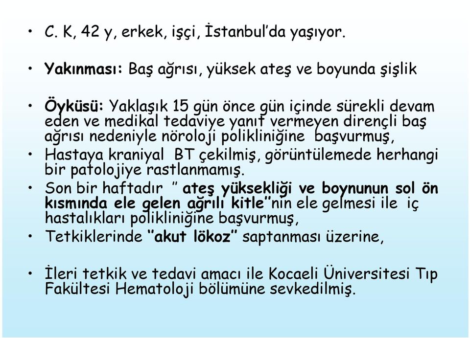 baş ağrısı nedeniyle nöroloji polikliniğine başvurmuş, Hastaya kraniyal BT çekilmiş, görüntülemede herhangi bir patolojiye rastlanmamış.