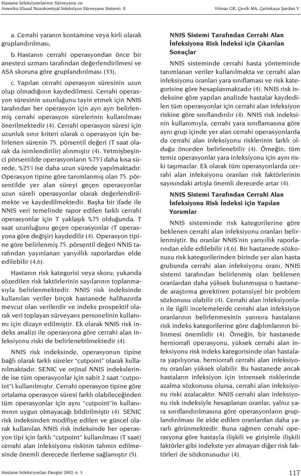 Cerrahi operasyon süresinin uzunlu unu tayin etmek için NNIS taraf ndan her operasyon için ayr ayr belirlenmifl cerrahi operasyon sürelerinin kullan lmas önerilmektedir (4).