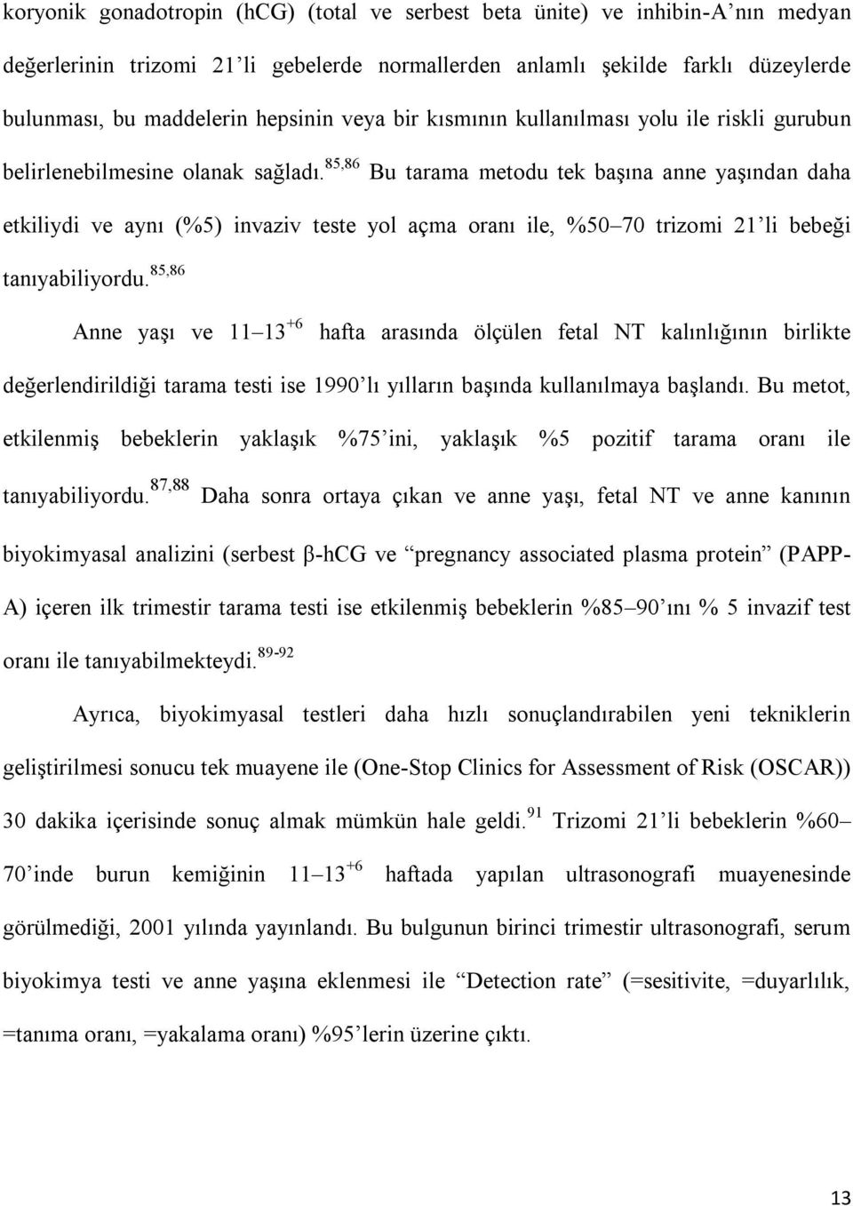 85,86 Bu tarama metodu tek başına anne yaşından daha etkiliydi ve aynı (%5) invaziv teste yol açma oranı ile, %50 70 trizomi 21 li bebeği tanıyabiliyordu.