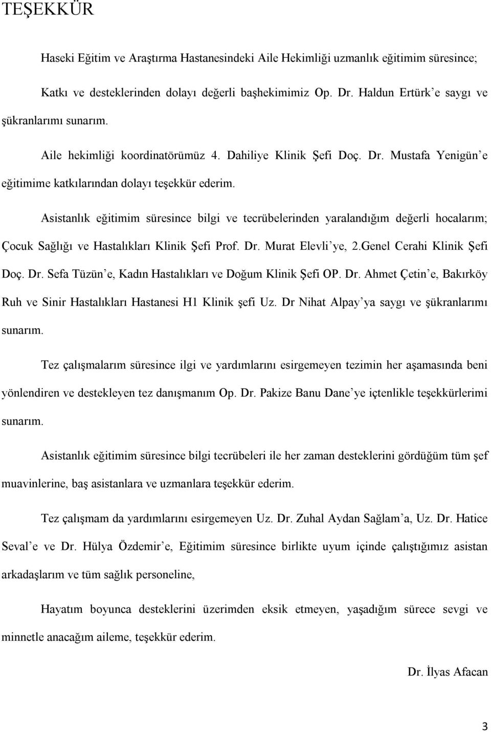 Asistanlık eğitimim süresince bilgi ve tecrübelerinden yaralandığım değerli hocalarım; Çocuk Sağlığı ve Hastalıkları Klinik Şefi Prof. Dr. Murat Elevli ye, 2.Genel Cerahi Klinik Şefi Doç. Dr. Sefa Tüzün e, Kadın Hastalıkları ve Doğum Klinik Şefi OP.