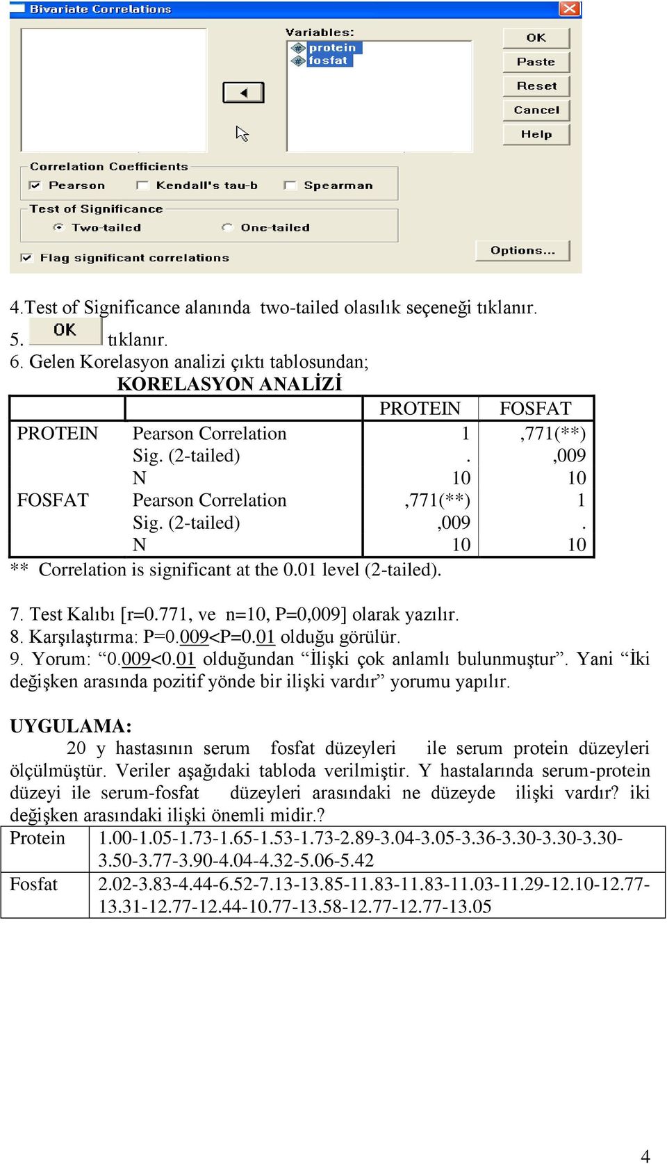 (2-tailed),009. N 10 10 ** Correlation is significant at the 0.01 level (2-tailed). 7. Test Kalıbı [r=0.771, ve n=10, P=0,009] olarak yazılır. 8. Karşılaştırma: P=0.009<P=0.01 olduğu görülür. 9.