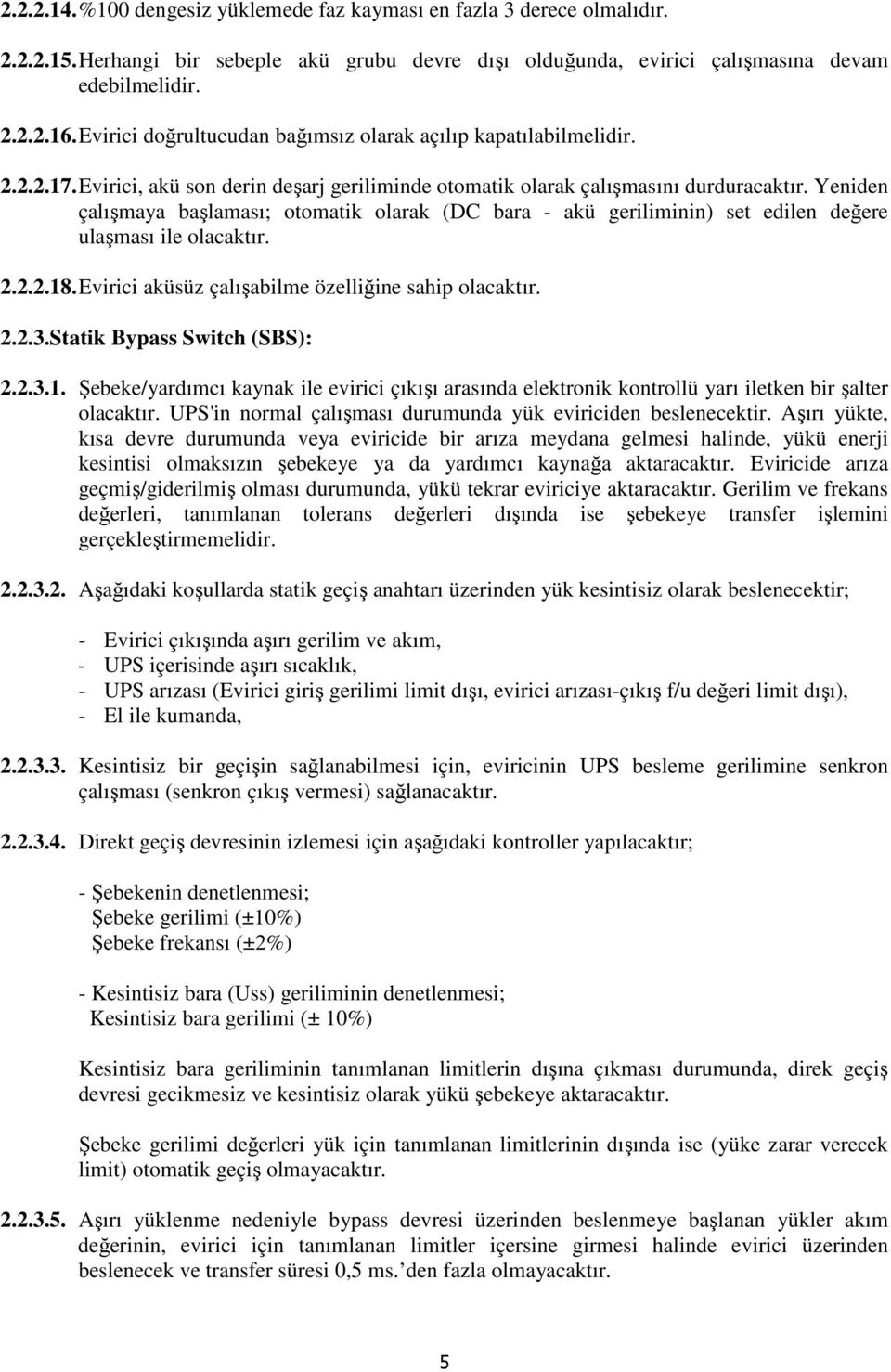 Yeniden çalışmaya başlaması; otomatik olarak (DC bara - akü geriliminin) set edilen değere ulaşması ile olacaktır. 2.2.2.18. Evirici aküsüz çalışabilme özelliğine sahip olacaktır. 2.2.3.